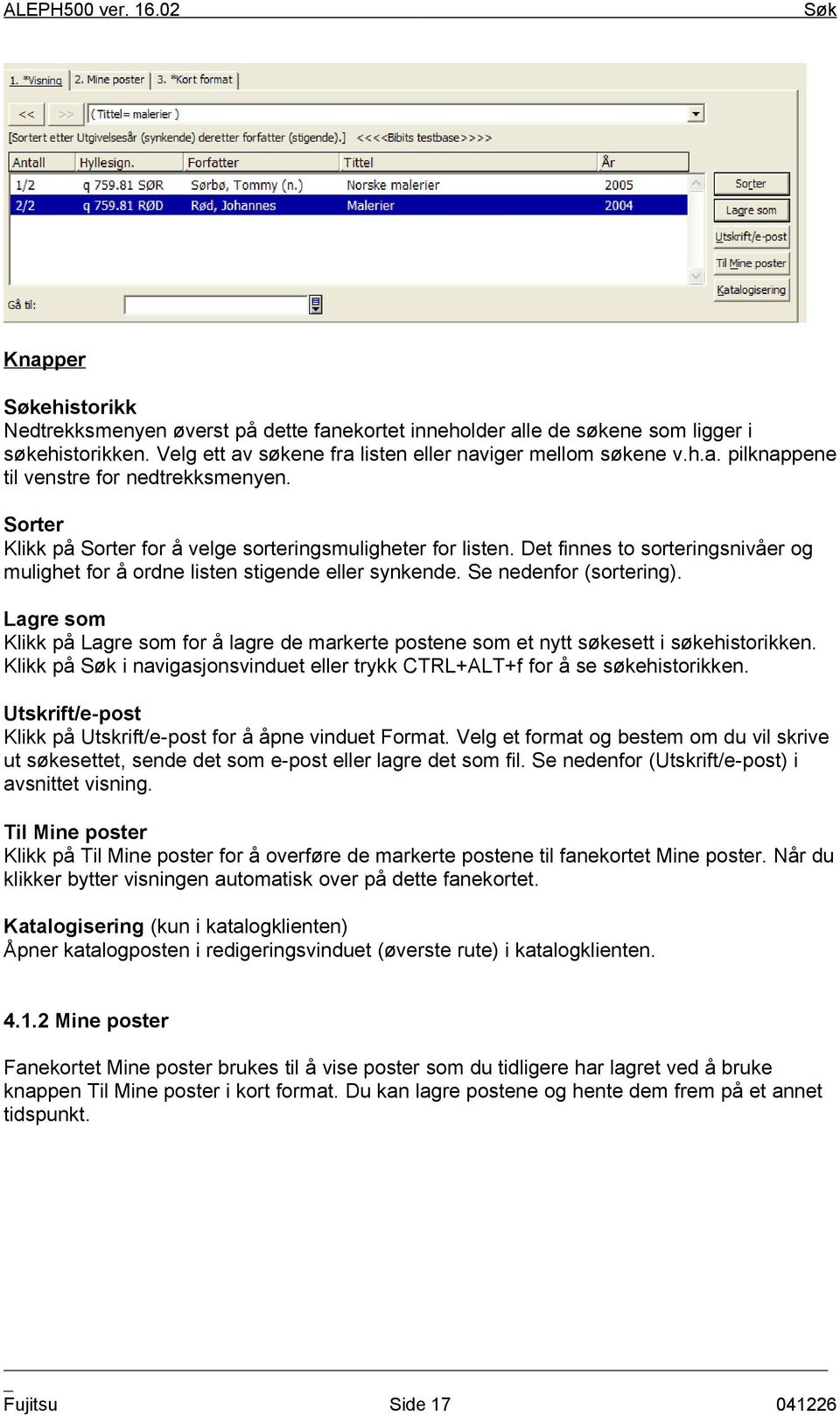 Lagre som Klikk på Lagre som for å lagre de markerte postene som et nytt søkesett i søkehistorikken. Klikk på i navigasjonsvinduet eller trykk CTRL+ALT+f for å se søkehistorikken.