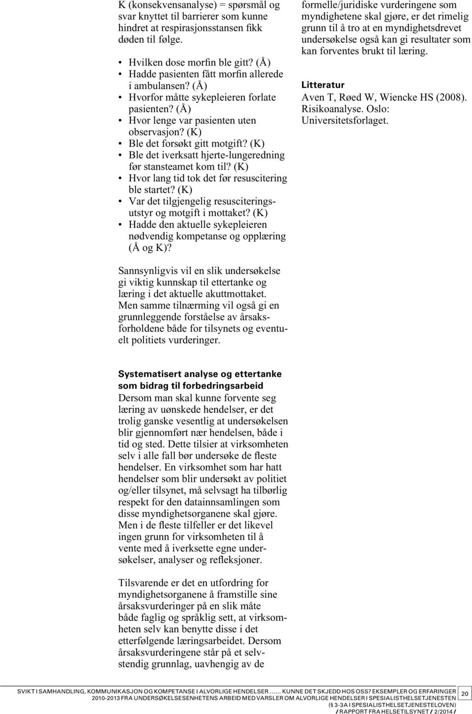 (K) Ble det iverksatt hjerte-lungeredning før stansteamet kom til? (K) Hvor lang tid tok det før resuscitering ble startet? (K) Var det tilgjengelig resusciteringsutstyr og motgift i mottaket?