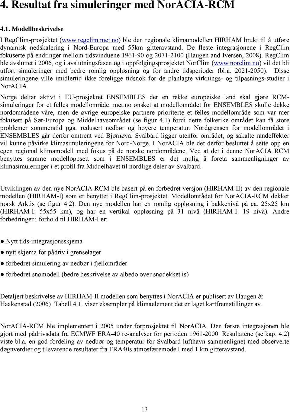 De fleste integrasjonene i RegClim fokuserte på endringer mellom tidsvinduene 1961-90 og 2071-2100 (Haugen and Iversen, 2008).