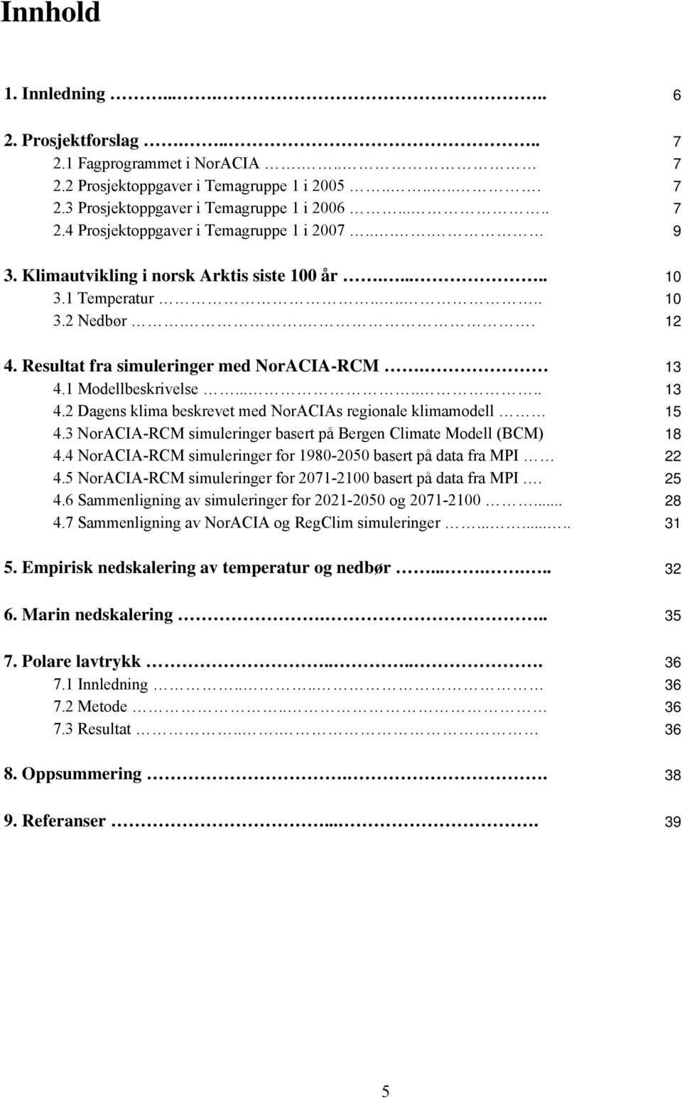 1 Modellbeskrivelse....... 13 4.2 Dagens klima beskrevet med NorACIAs regionale klimamodell 15 4.3 NorACIA-RCM simuleringer basert på Bergen Climate Modell (BCM) 18 4.