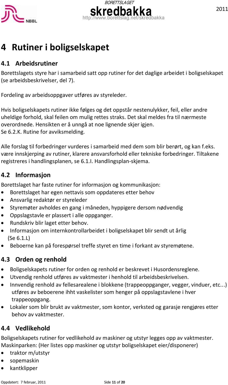 Det skal meldes fra til nærmeste overordnede. Hensikten er å unngå at noe lignende skjer igjen. Se 6.2.K. Rutine for avviksmelding.