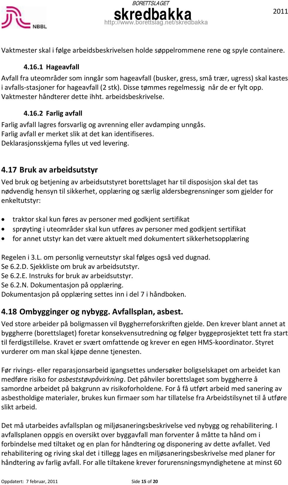 Vaktmester håndterer dette ihht. arbeidsbeskrivelse. 4.16.2 Farlig avfall Farlig avfall lagres forsvarlig og avrenning eller avdamping unngås. Farlig avfall er merket slik at det kan identifiseres.