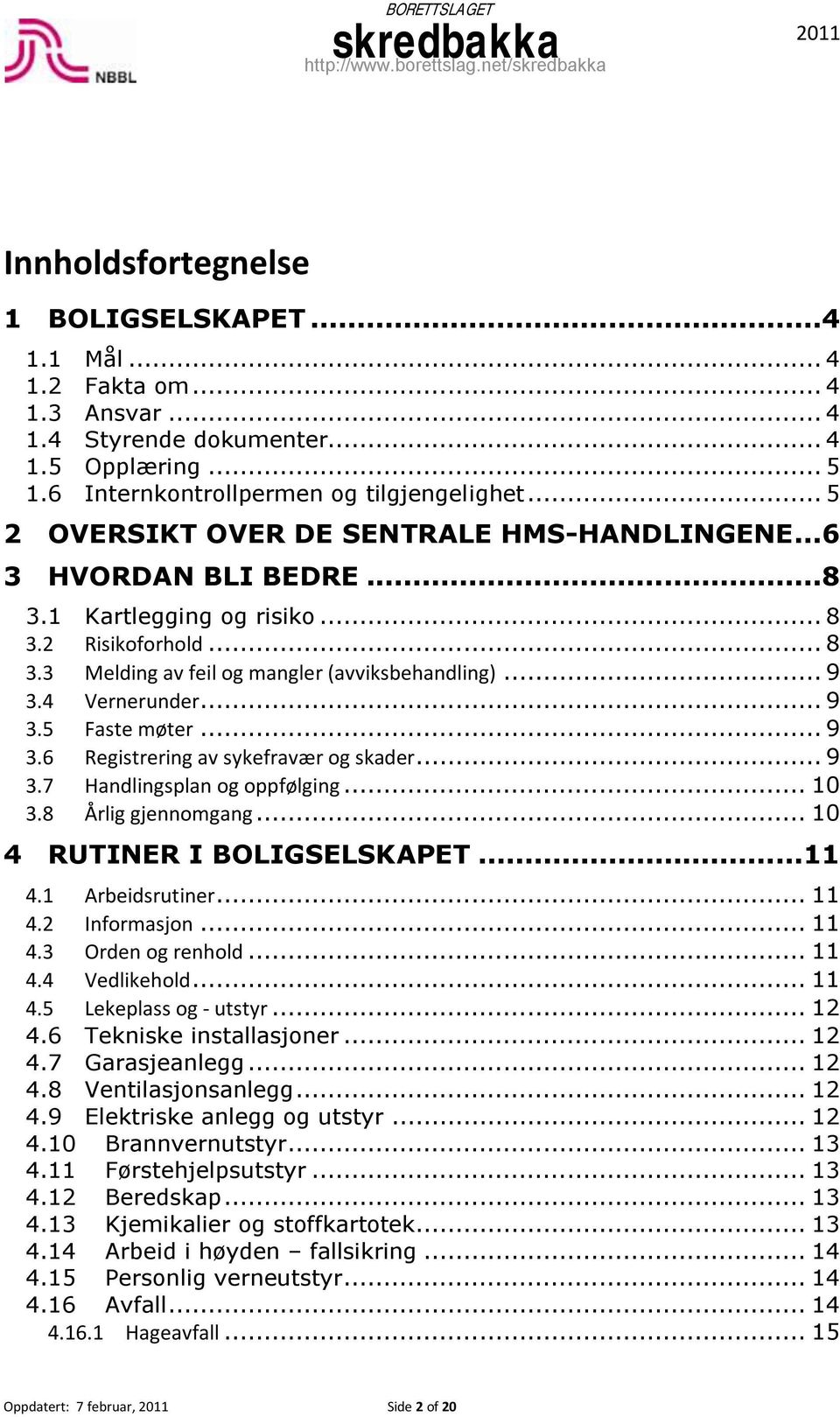 4 Vernerunder... 9 3.5 Faste møter... 9 3.6 Registrering av sykefravær og skader... 9 3.7 Handlingsplan og oppfølging... 10 3.8 Årlig gjennomgang... 10 4 RUTINER I BOLIGSELSKAPET...11 4.