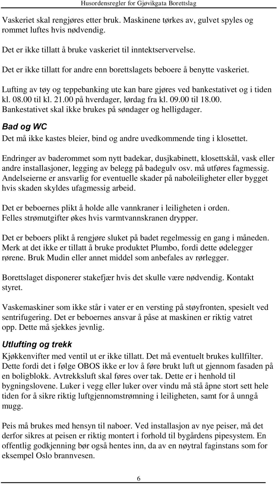 00 på hverdager, lørdag fra kl. 09.00 til 18.00. Bankestativet skal ikke brukes på søndager og helligdager. Bad og WC Det må ikke kastes bleier, bind og andre uvedkommende ting i klosettet.