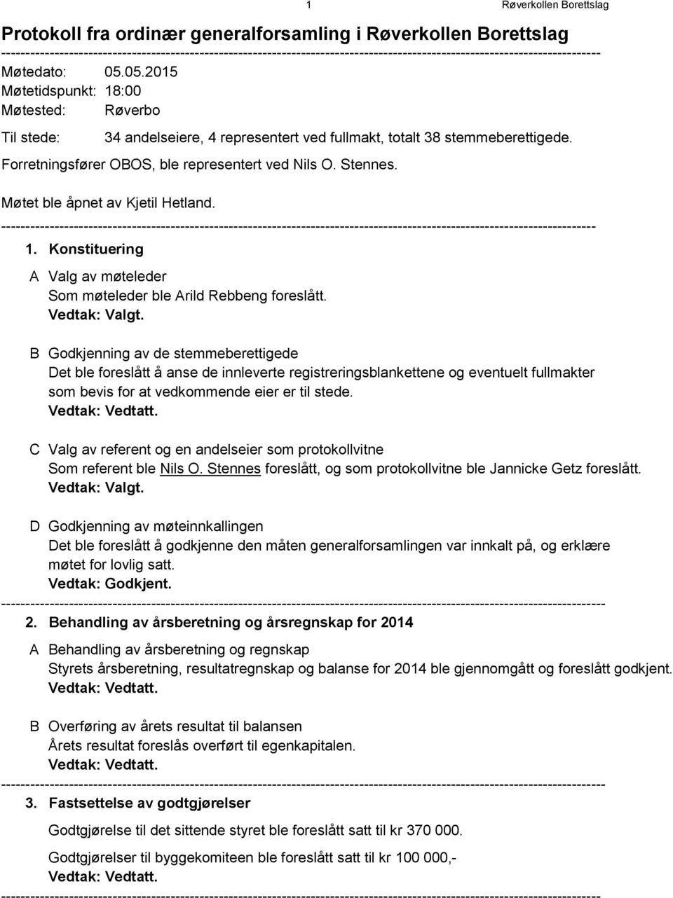 05.2015 Møtetidspunkt: 18:00 Møtested: Røverbo Til stede: 34 andelseiere, 4 representert ved fullmakt, totalt 38 stemmeberettigede. Forretningsfører OBOS, ble representert ved Nils O. Stennes.