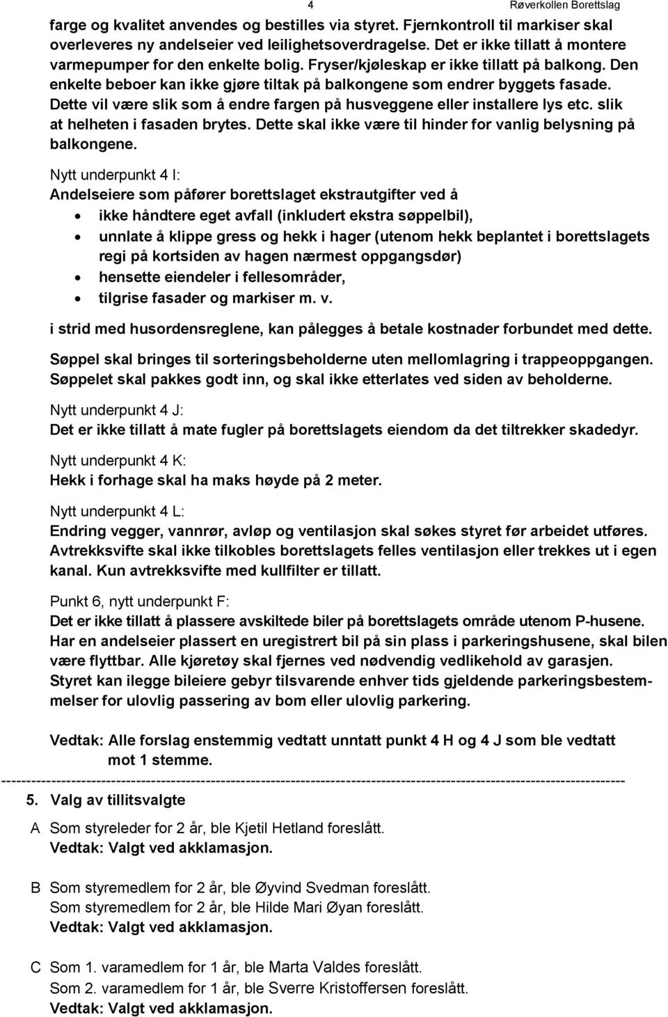 Dette vil være slik som å endre fargen på husveggene eller installere lys etc. slik at helheten i fasaden brytes. Dette skal ikke være til hinder for vanlig belysning på balkongene.