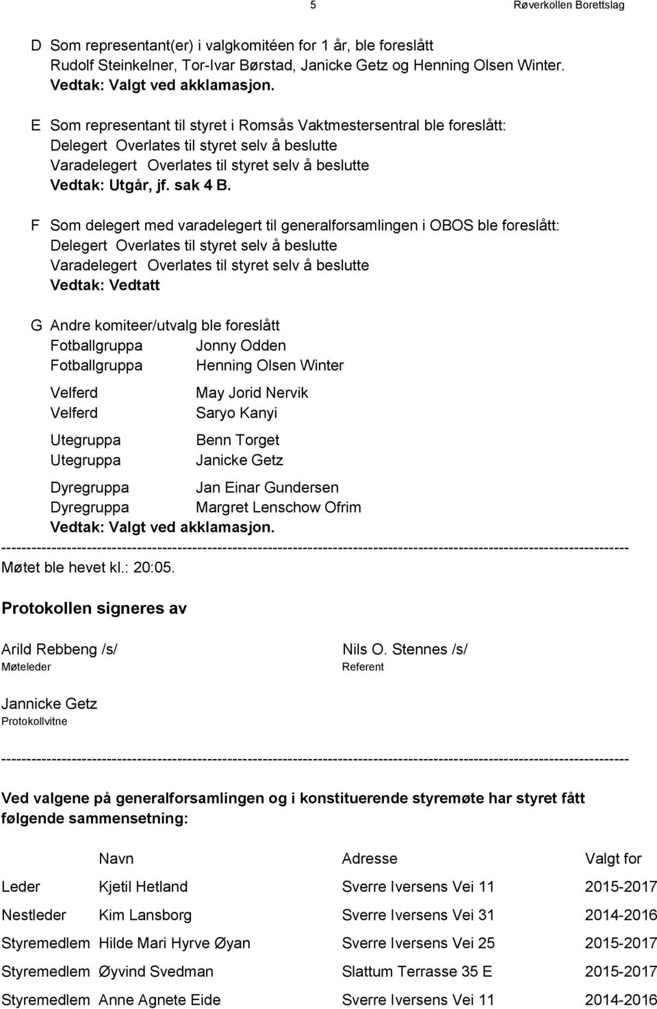 F Som delegert med varadelegert til generalforsamlingen i OBOS ble foreslått: Delegert Overlates til styret selv å beslutte Varadelegert Overlates til styret selv å beslutte Vedtak: Vedtatt G Andre