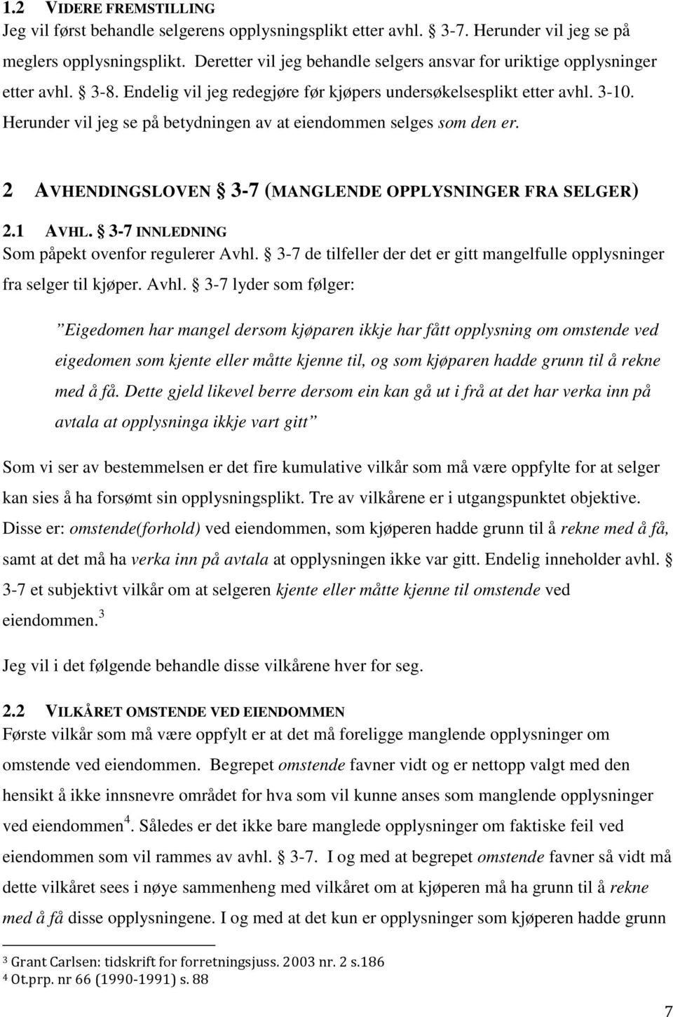 Herunder vil jeg se på betydningen av at eiendommen selges som den er. 2 AVHENDINGSLOVEN 3-7 (MANGLENDE OPPLYSNINGER FRA SELGER) 2.1 AVHL. 3-7 INNLEDNING Som påpekt ovenfor regulerer Avhl.