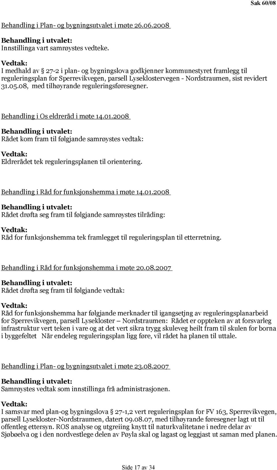 08, med tilhøyrande reguleringsføresegner. Behandling i Os eldreråd i møte 14.01.2008 Rådet kom fram til følgjande samrøystes vedtak: Eldrerådet tek reguleringsplanen til orientering.