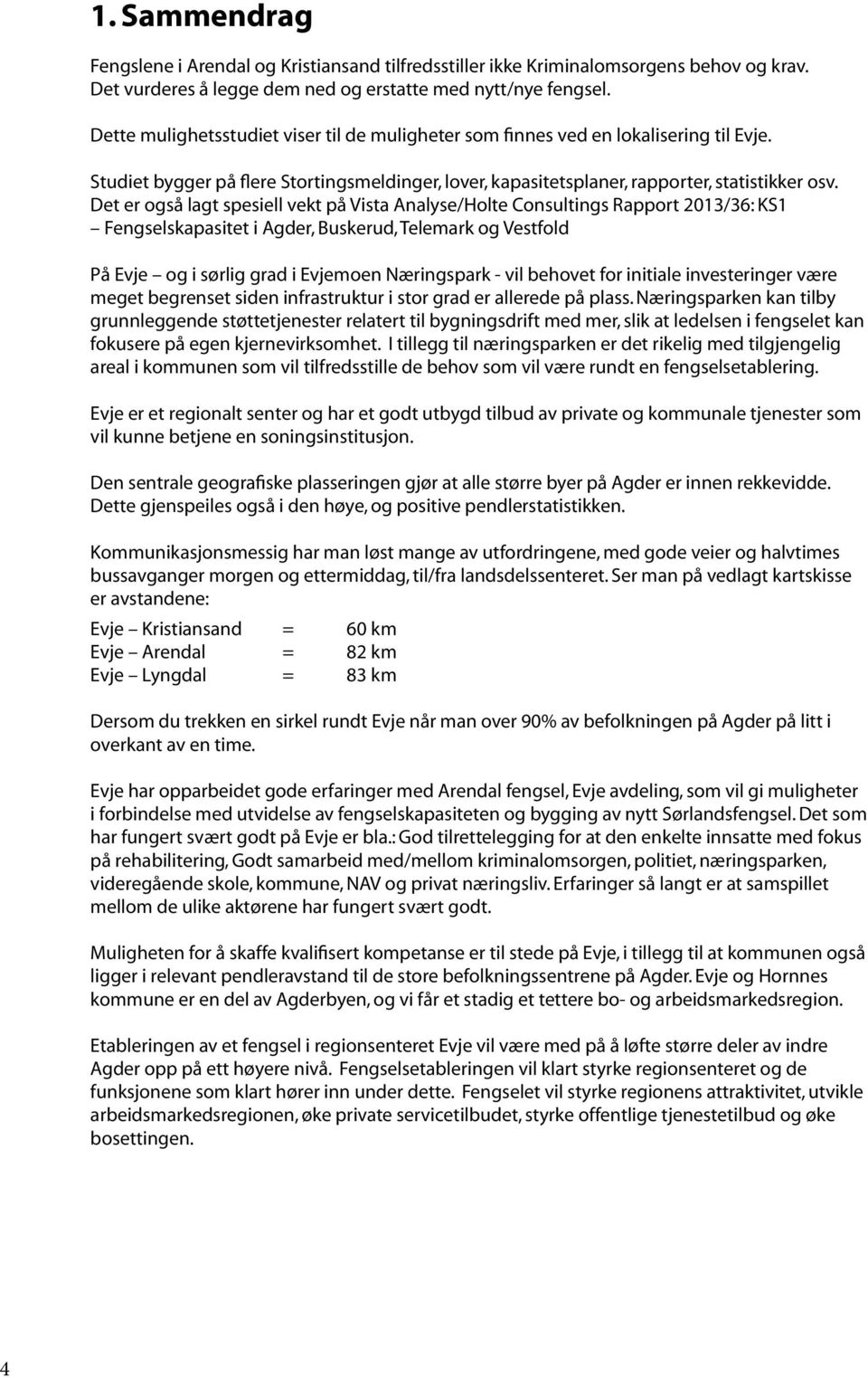 Det er også lagt spesiell vekt på Vista Analyse/Holte Consultings Rapport 2013/36: KS1 Fengselskapasitet i Agder, Buskerud, Telemark og Vestfold På Evje og i sørlig grad i Evjemoen Næringspark - vil