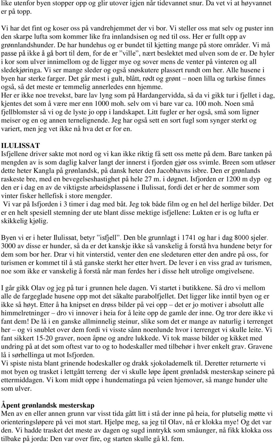 De har hundehus og er bundet til kjetting mange på store områder. Vi må passe på ikke å gå bort til dem, for de er ville, nært beslektet med ulven som de er.