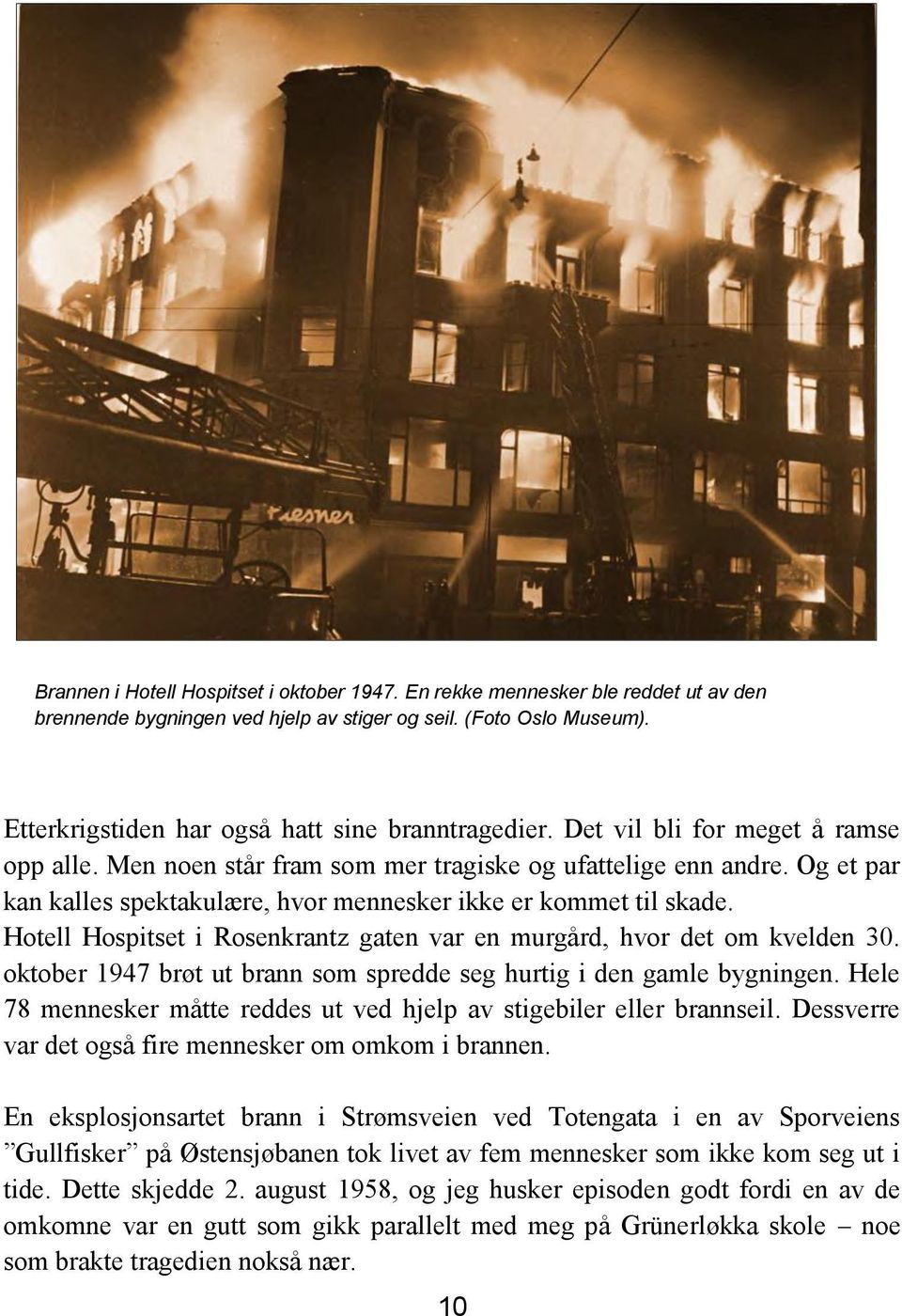 Og et par kan kalles spektakulære, hvor mennesker ikke er kommet til skade. Hotell Hospitset i Rosenkrantz gaten var en murgård, hvor det om kvelden 30.