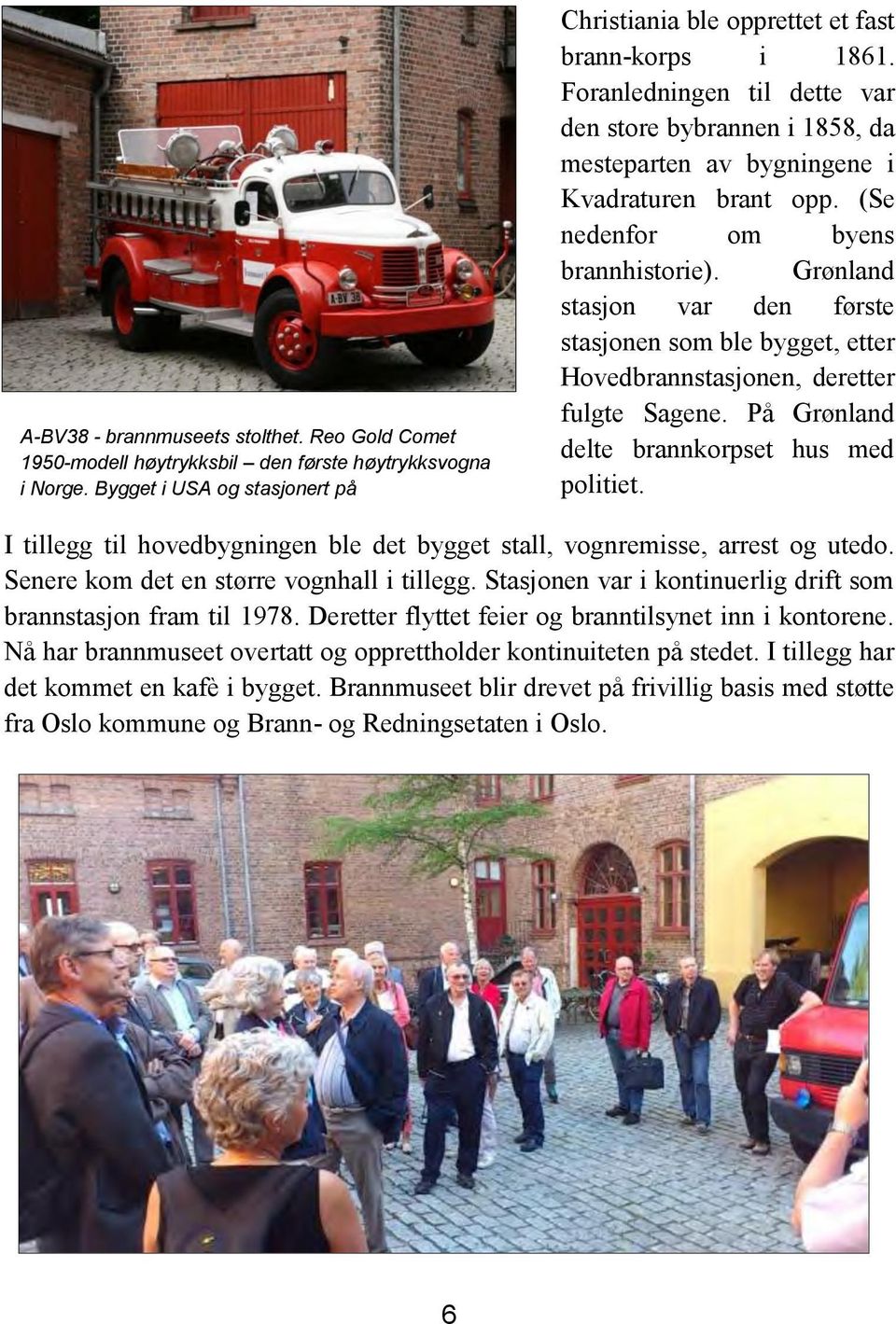 (Se nedenfor om byens brannhistorie). Grønland stasjon var den første stasjonen som ble bygget, etter Hovedbrannstasjonen, deretter fulgte Sagene. På Grønland delte brannkorpset hus med politiet.
