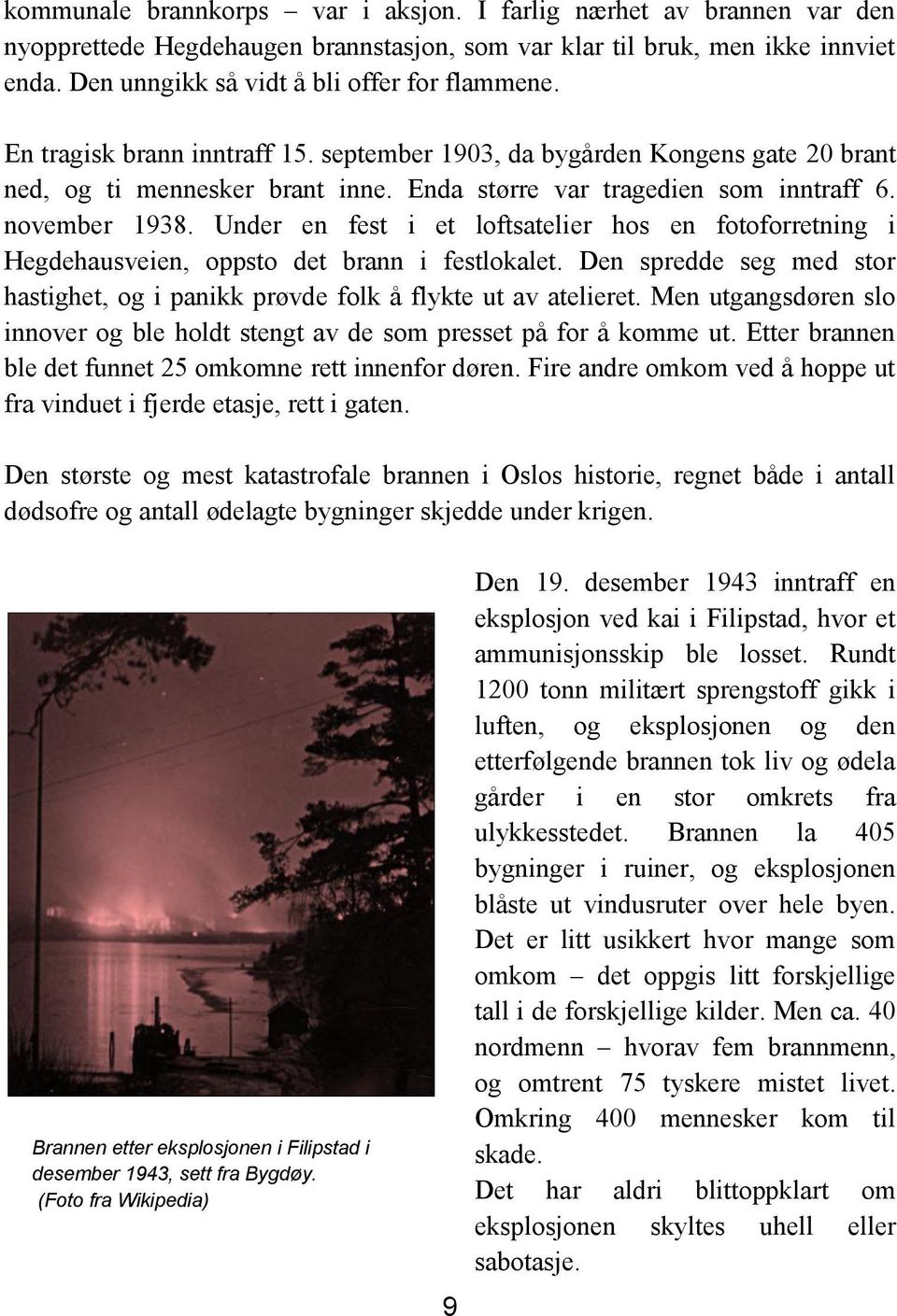 Under en fest i et loftsatelier hos en fotoforretning i Hegdehausveien, oppsto det brann i festlokalet. Den spredde seg med stor hastighet, og i panikk prøvde folk å flykte ut av atelieret.