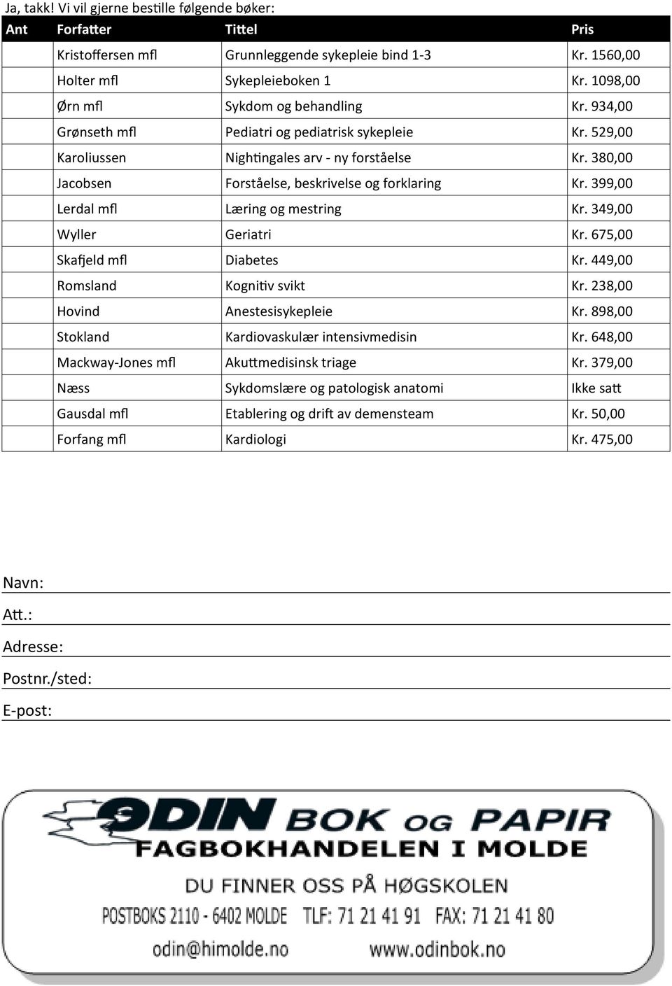 380,00 Jacobsen Forståelse, beskrivelse og forklaring Kr. 399,00 Lerdal mfl Læring og mestring Kr. 349,00 Wyller Geriatri Kr. 675,00 Skafjeld mfl Diabetes Kr. 449,00 Romsland Kognitiv svikt Kr.