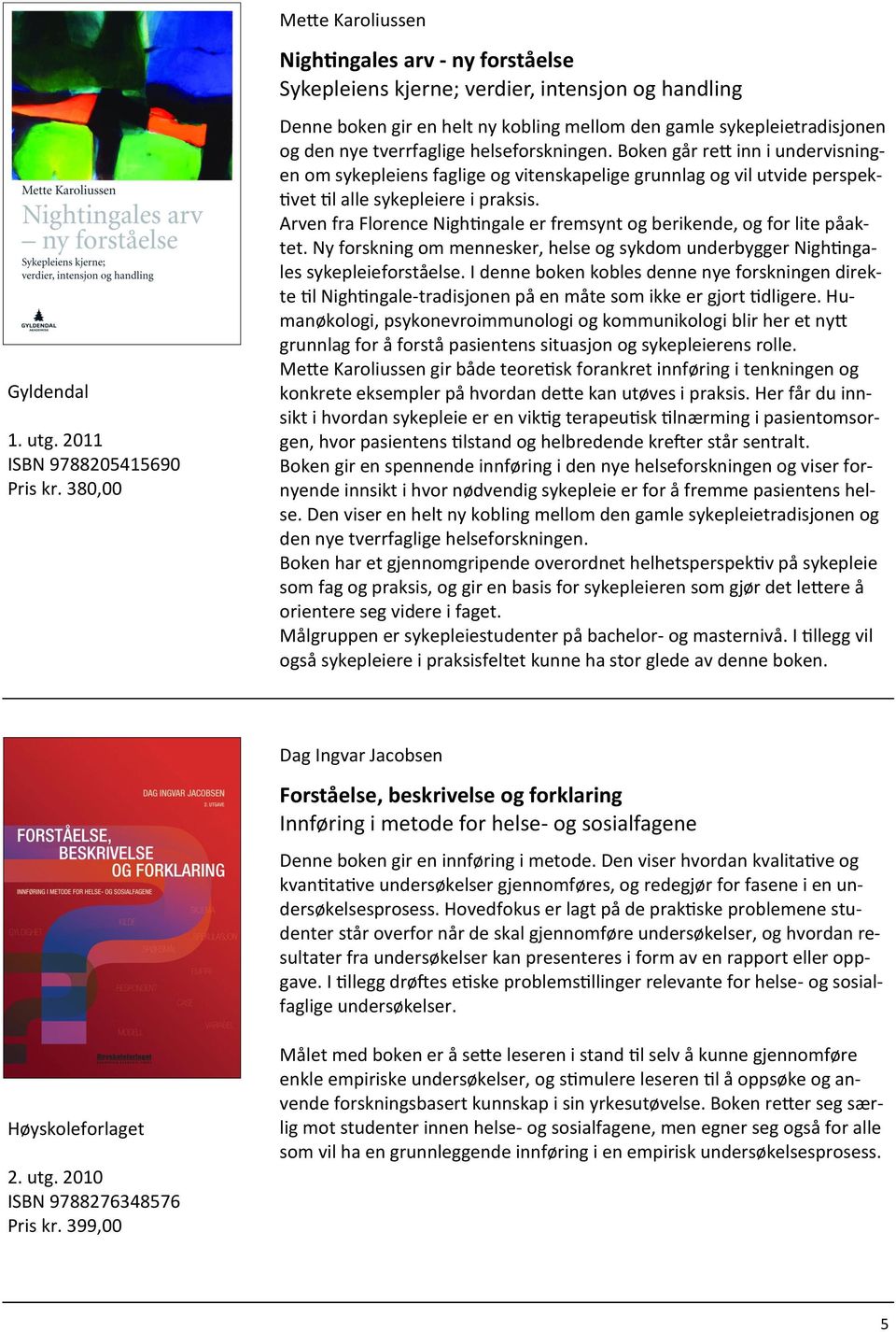 helseforskningen. Boken går rett inn i undervisningen om sykepleiens faglige og vitenskapelige grunnlag og vil utvide perspektivet til alle sykepleiere i praksis.