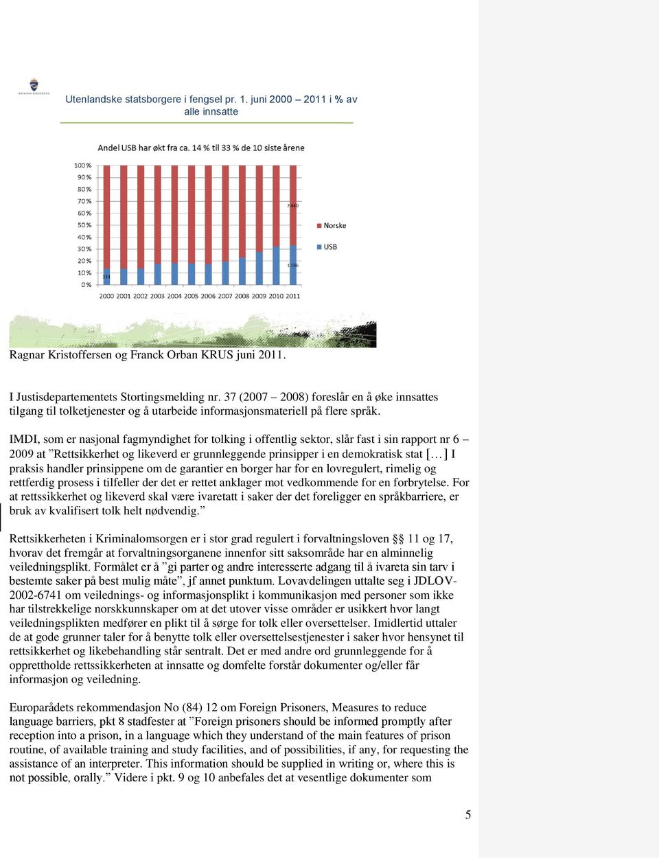 IMDI, som er nasjonal fagmyndighet for tolking i offentlig sektor, slår fast i sin rapport nr 6 2009 at Rettsikkerhet og likeverd er grunnleggende prinsipper i en demokratisk stat [ ] I praksis