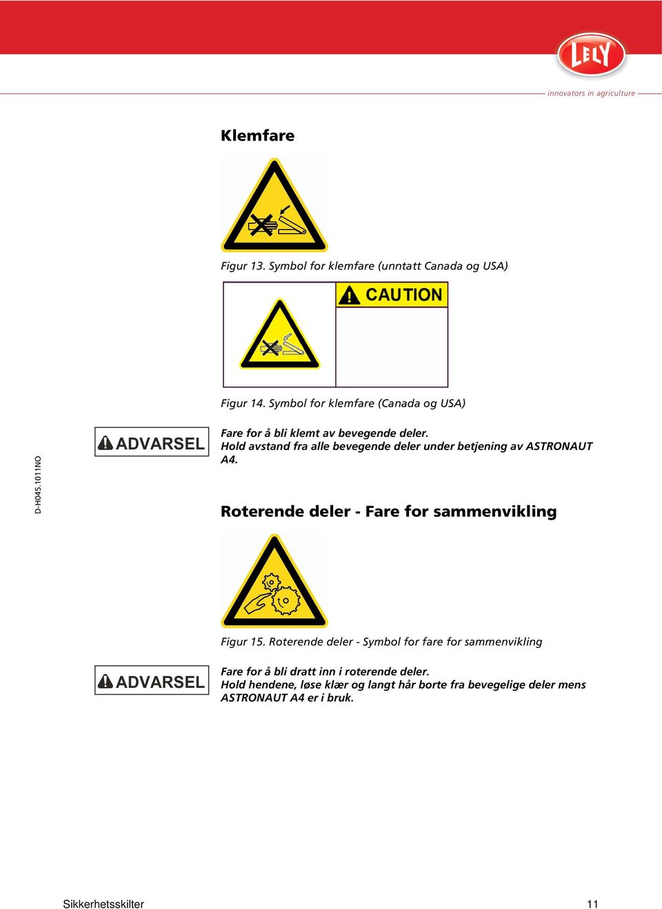 Hold avstand fra alle bevegende deler under betjening av ASTRONAUT A4. Roterende deler - Fare for sammenvikling Figur 15.