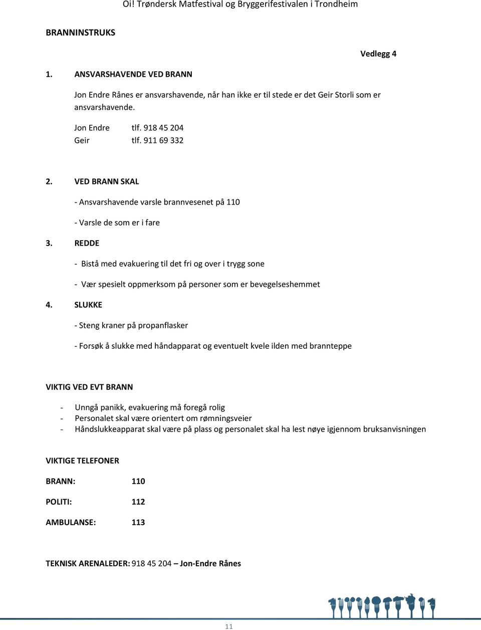 REDDE - Bistå med evakuering til det fri og over i trygg sone - Vær spesielt oppmerksom på personer som er bevegelseshemmet 4.