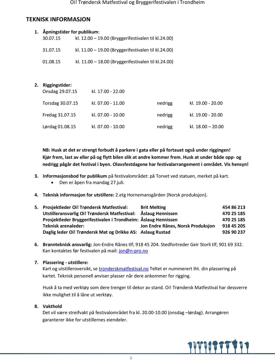 08.15 kl. 07.00-10.00 nedrigg kl. 18.00 20.00 NB: Husk at det er strengt forbudt å parkere i gata eller på fortauet også under riggingen!