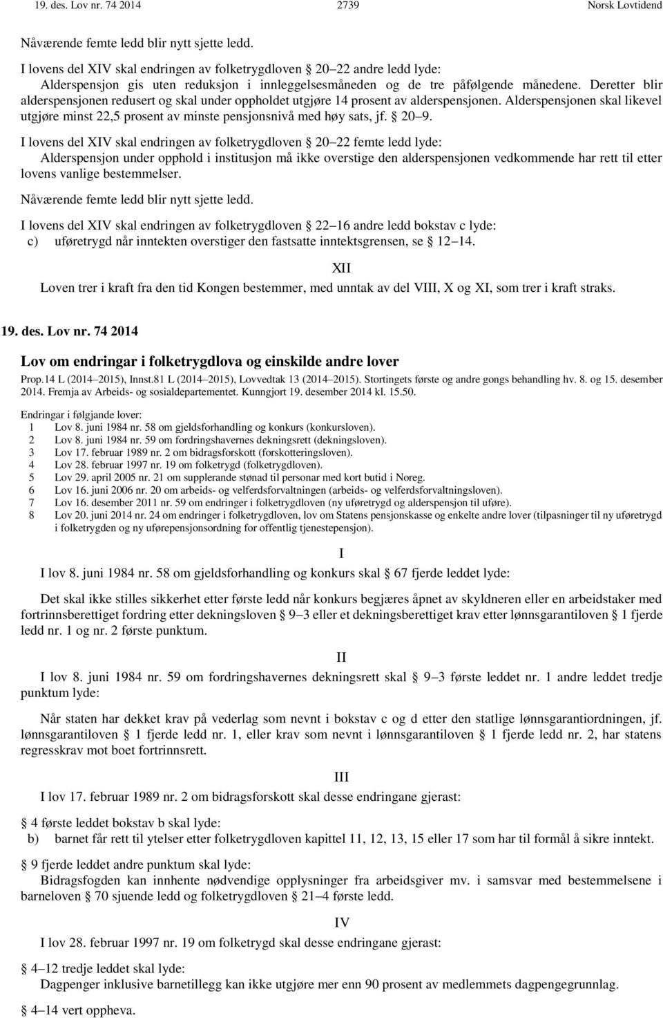 Deretter blir alderspensjonen redusert og skal under oppholdet utgjøre 14 prosent av alderspensjonen. Alderspensjonen skal likevel utgjøre minst 22,5 prosent av minste pensjonsnivå med høy sats, jf.