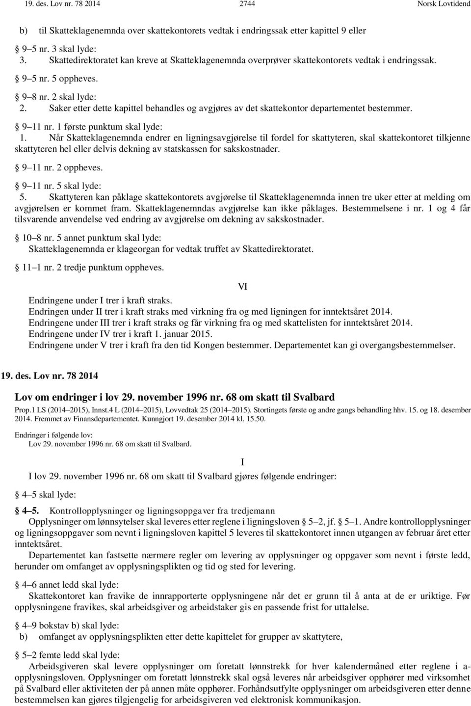 Saker etter dette kapittel behandles og avgjøres av det skattekontor departementet bestemmer. 9 11 nr. 1 første punktum skal lyde: 1.