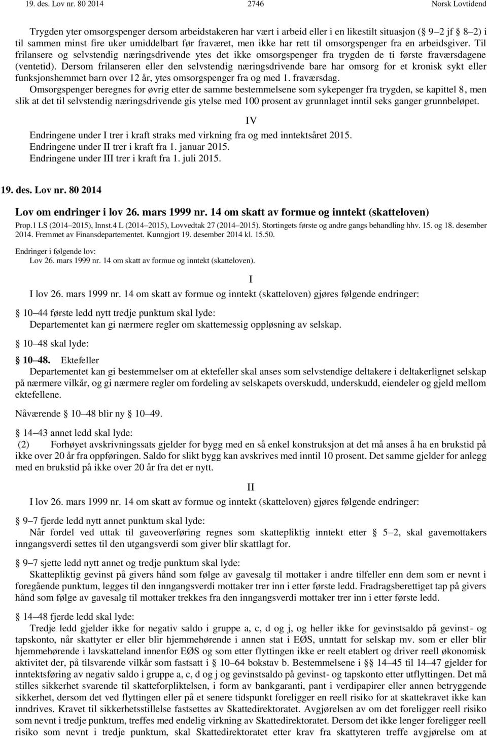 ikke har rett til omsorgspenger fra en arbeidsgiver. Til frilansere og selvstendig næringsdrivende ytes det ikke omsorgspenger fra trygden de ti første fraværsdagene (ventetid).