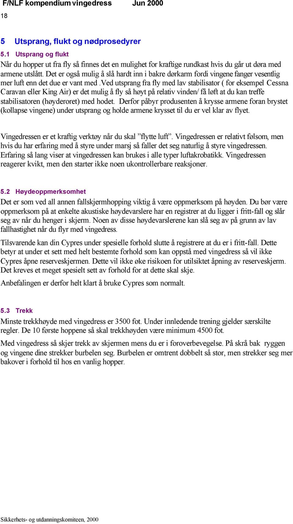 ved utsprang fra fly med lav stabilisator ( for eksempel Cessna Caravan eller King Air) er det mulig å fly så høyt på relativ vinden/ få løft at du kan treffe stabilisatoren (høyderoret) med hodet.