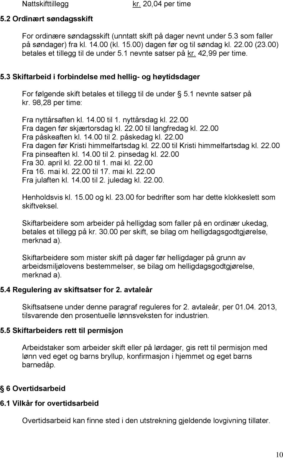 1 nevnte satser på kr. 98,28 per time: Fra nyttårsaften kl. 14.00 til 1. nyttårsdag kl. 22.00 Fra dagen før skjærtorsdag kl. 22.00 til langfredag kl. 22.00 Fra påskeaften kl. 14.00 til 2. påskedag kl.