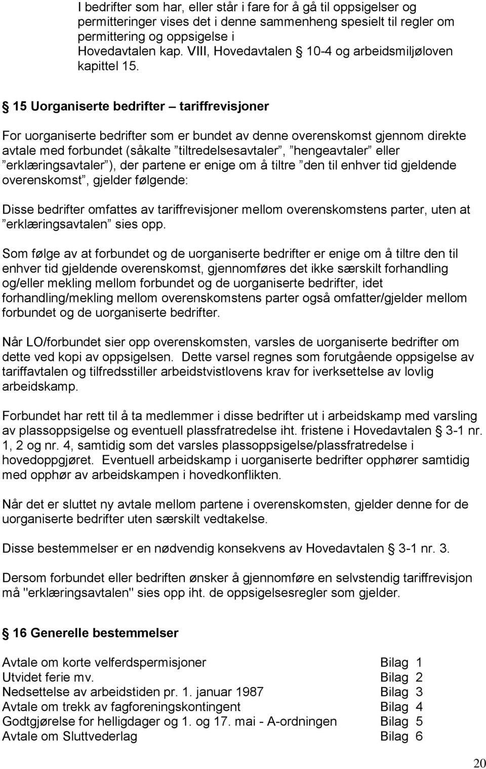 15 Uorganiserte bedrifter tariffrevisjoner For uorganiserte bedrifter som er bundet av denne overenskomst gjennom direkte avtale med forbundet (såkalte tiltredelsesavtaler, hengeavtaler eller