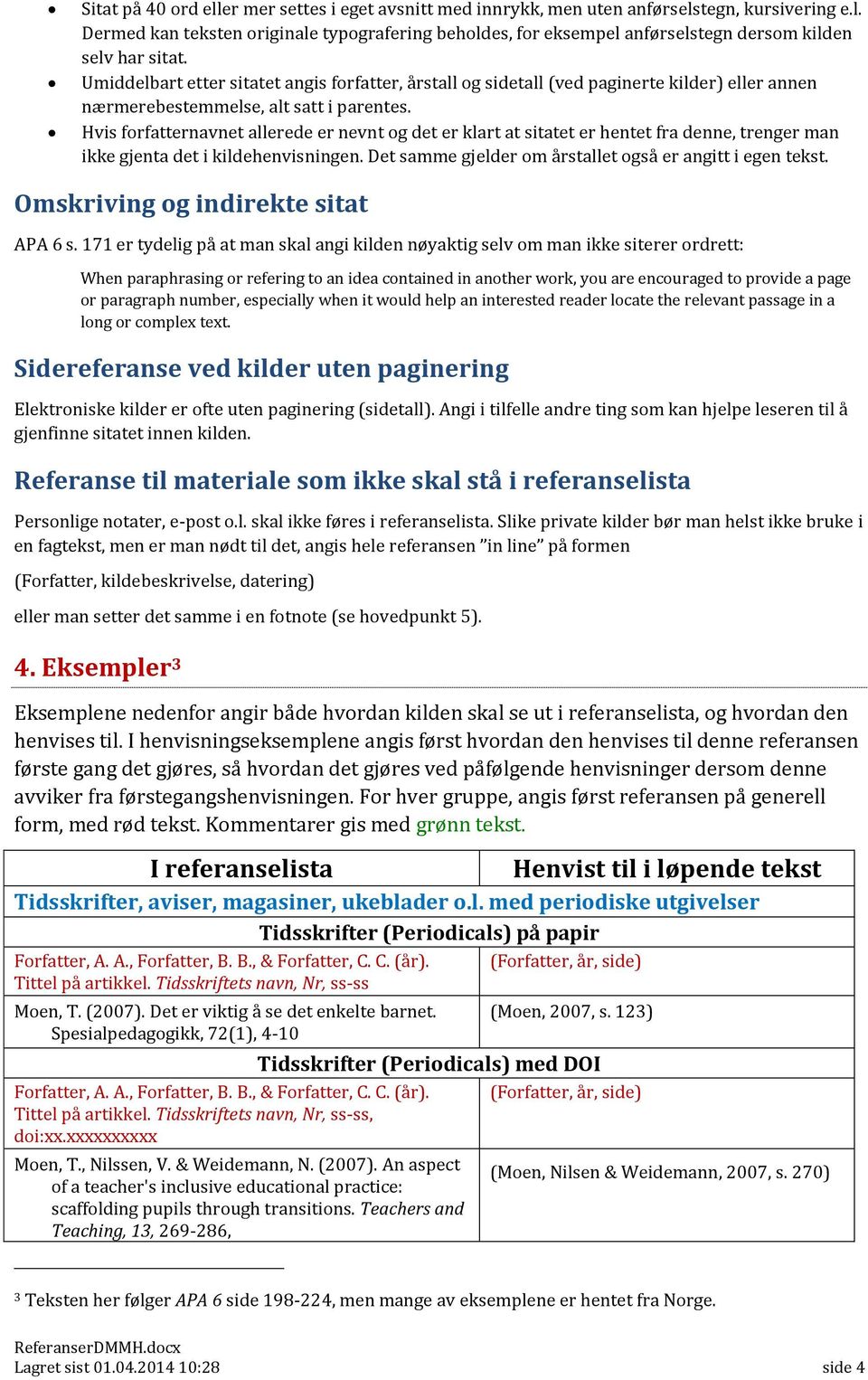 Hvis forfatternavnet allerede er nevnt og det er klart at sitatet er hentet fra denne, trenger man ikke gjenta det i kildehenvisningen. Det samme gjelder om årstallet også er angitt i egen tekst.