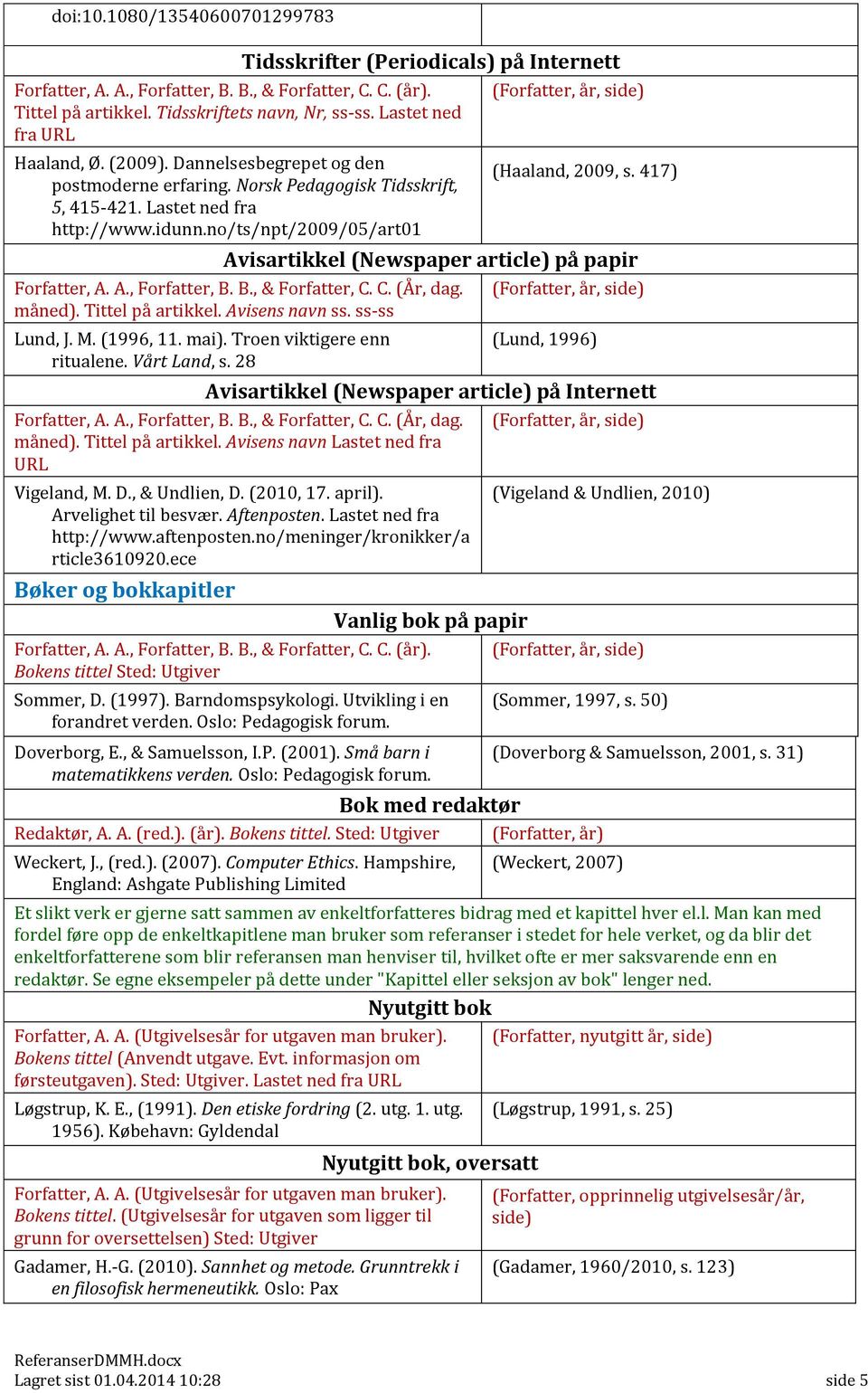 no/ts/npt/2009/05/art01 (Haaland, 2009, s. 417) Avisartikkel (Newspaper article) på papir Forfatter, A. A., Forfatter, B. B., & Forfatter, C. C. (År, dag. (Forfatter, år, side) måned).