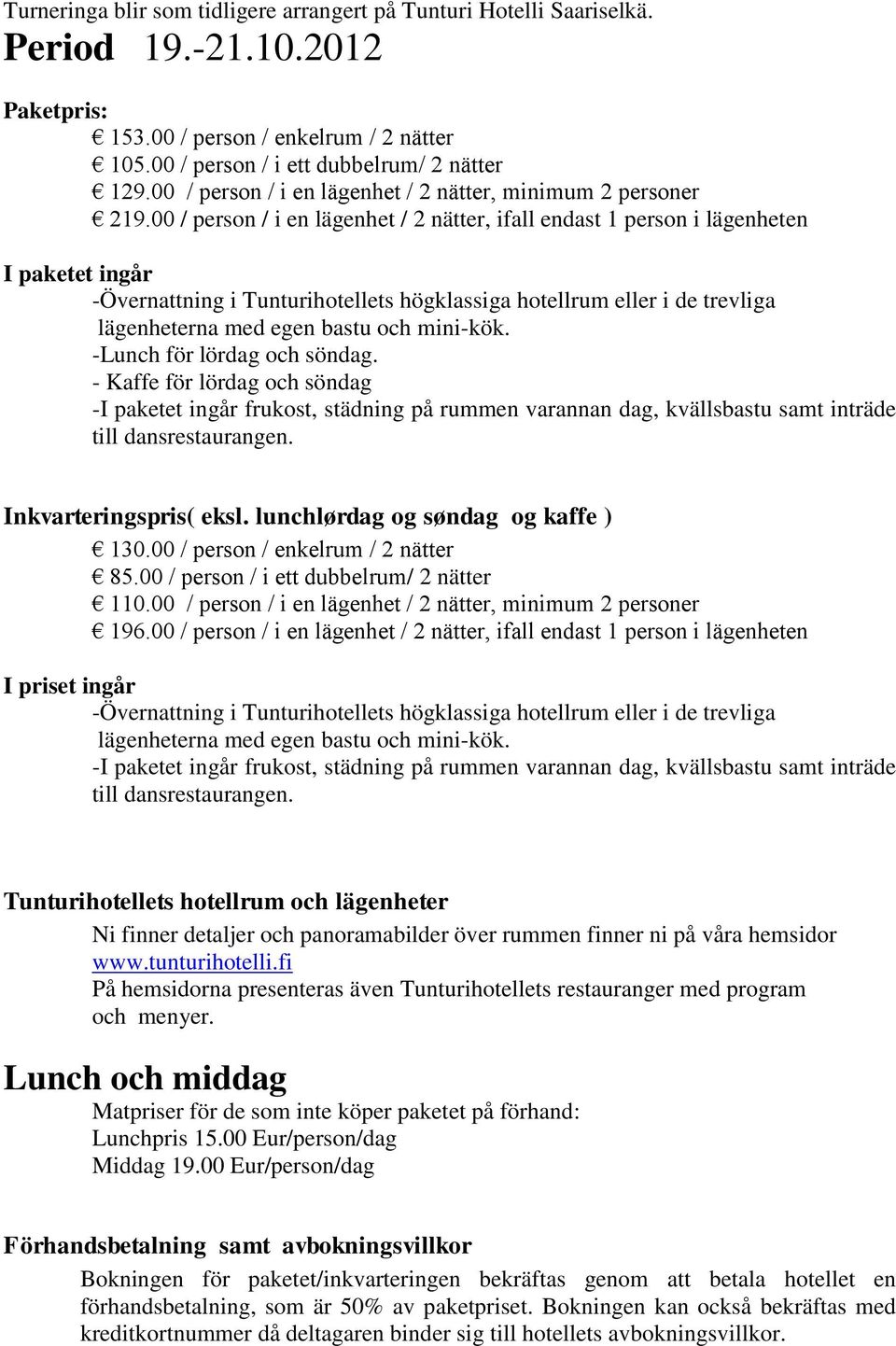 00 / person / i en lägenhet / 2 nätter, ifall endast 1 person i lägenheten I paketet ingår -Övernattning i Tunturihotellets högklassiga hotellrum eller i de trevliga lägenheterna med egen bastu och