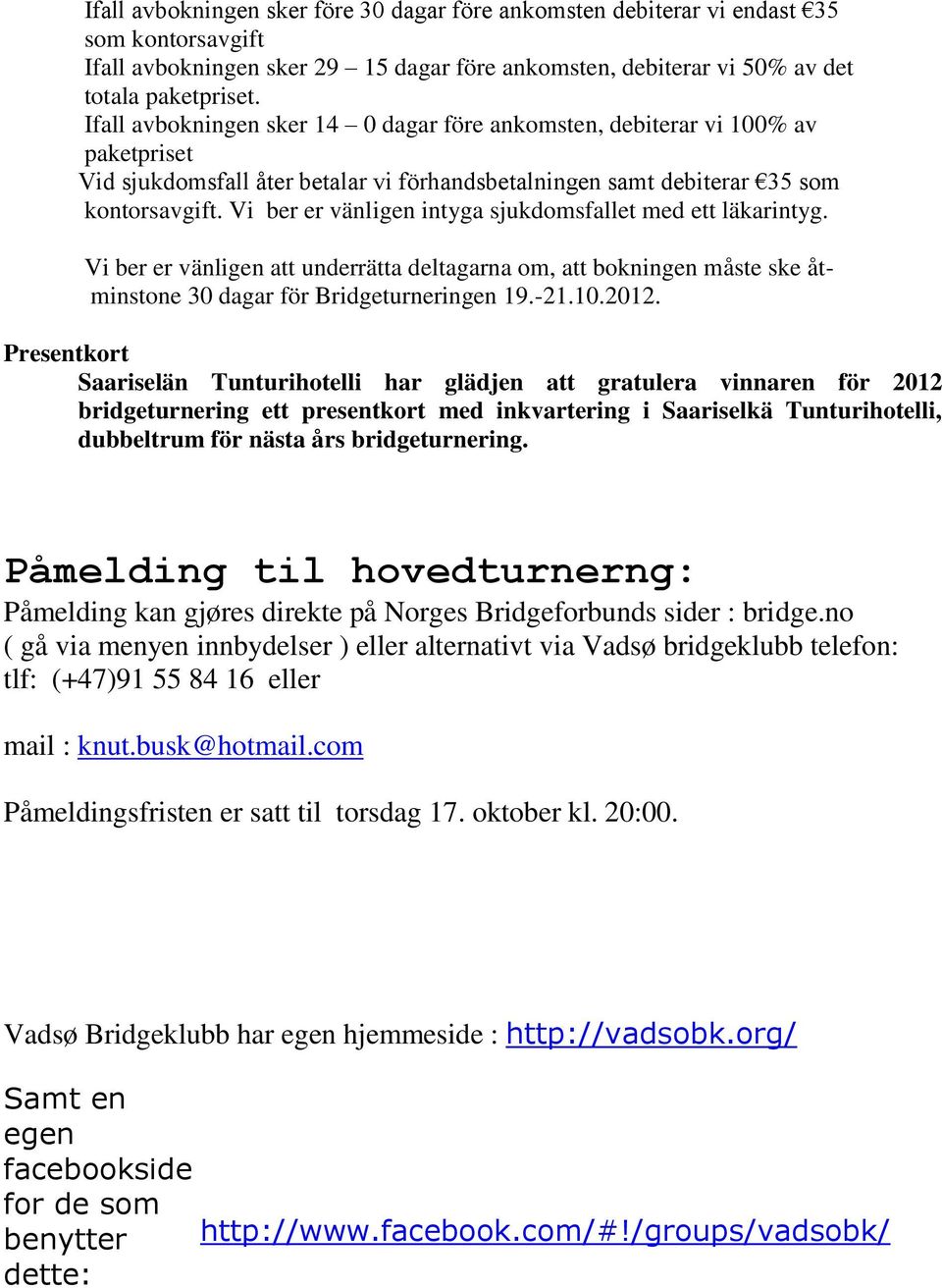 Vi ber er vänligen intyga sjukdomsfallet med ett läkarintyg. Vi ber er vänligen att underrätta deltagarna om, att bokningen måste ske åtminstone 30 dagar för Bridgeturneringen 19.-21.10.2012.