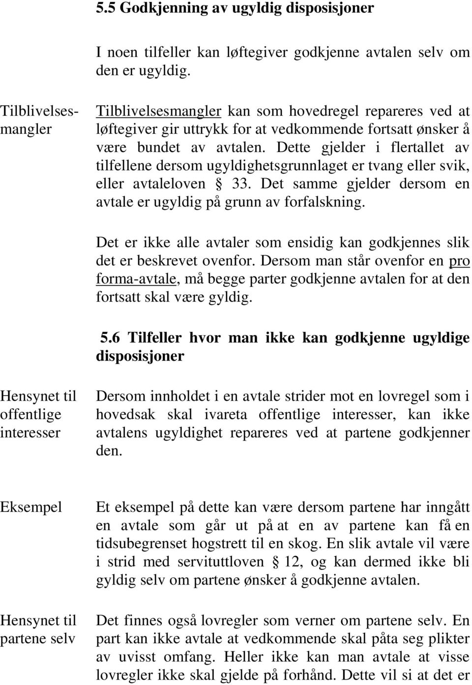 Dette gjelder i flertallet av tilfellene dersom ugyldighetsgrunnlaget er tvang eller svik, eller avtaleloven 33. Det samme gjelder dersom en avtale er ugyldig på grunn av forfalskning.