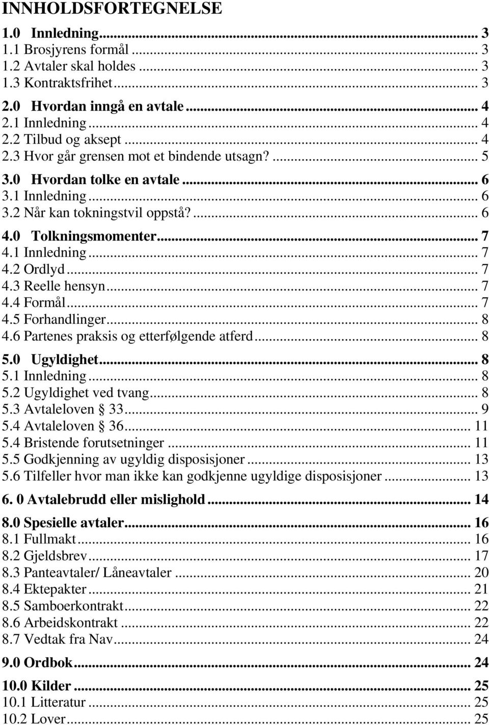 .. 8 4.6 Partenes praksis og etterfølgende atferd... 8 5.0 Ugyldighet... 8 5.1 Innledning... 8 5.2 Ugyldighet ved tvang... 8 5.3 Avtaleloven 33... 9 5.4 Avtaleloven 36... 11 5.