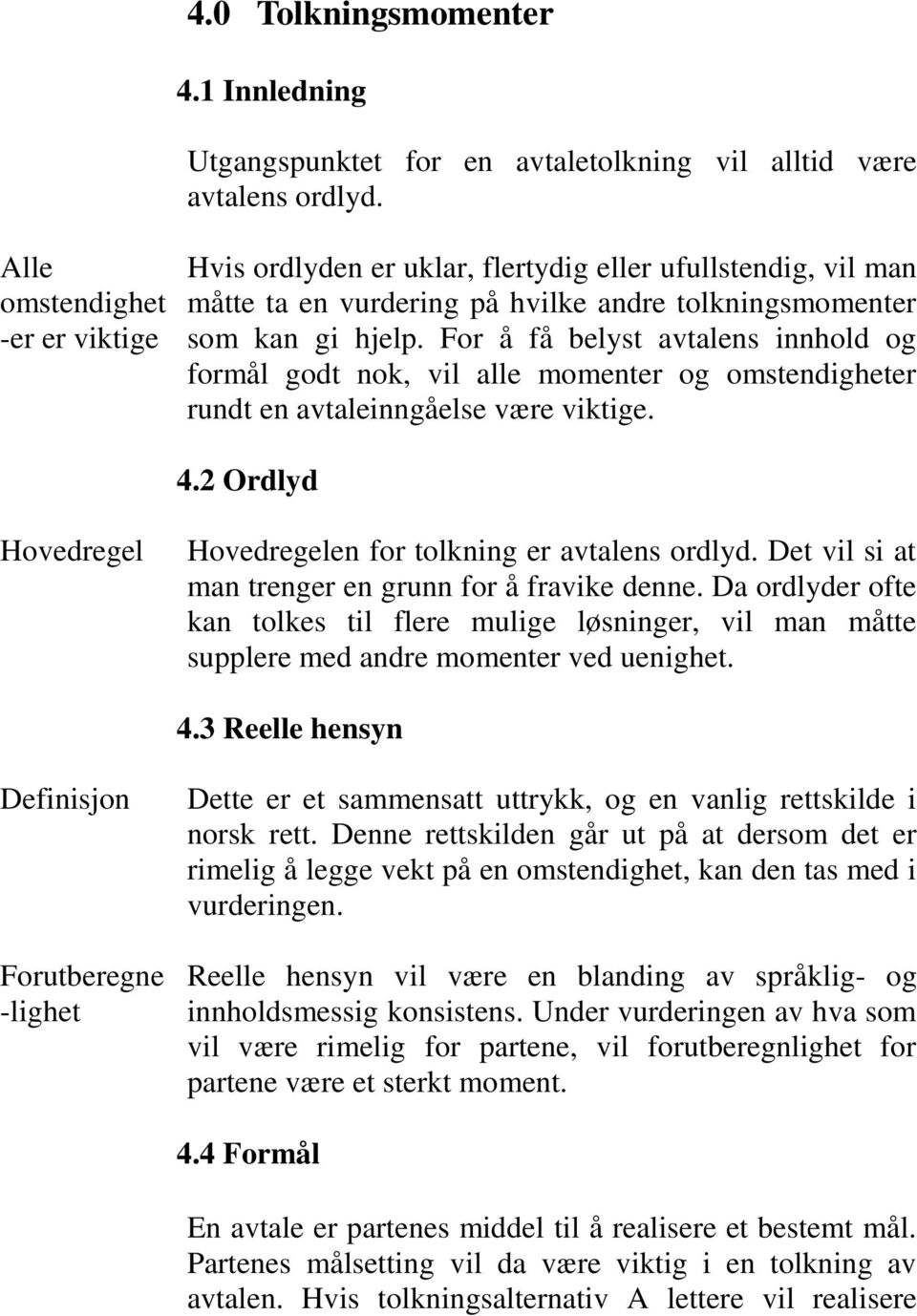 For å få belyst avtalens innhold og formål godt nok, vil alle momenter og omstendigheter rundt en avtaleinngåelse være viktige. 4.2 Ordlyd Hovedregel Hovedregelen for tolkning er avtalens ordlyd.