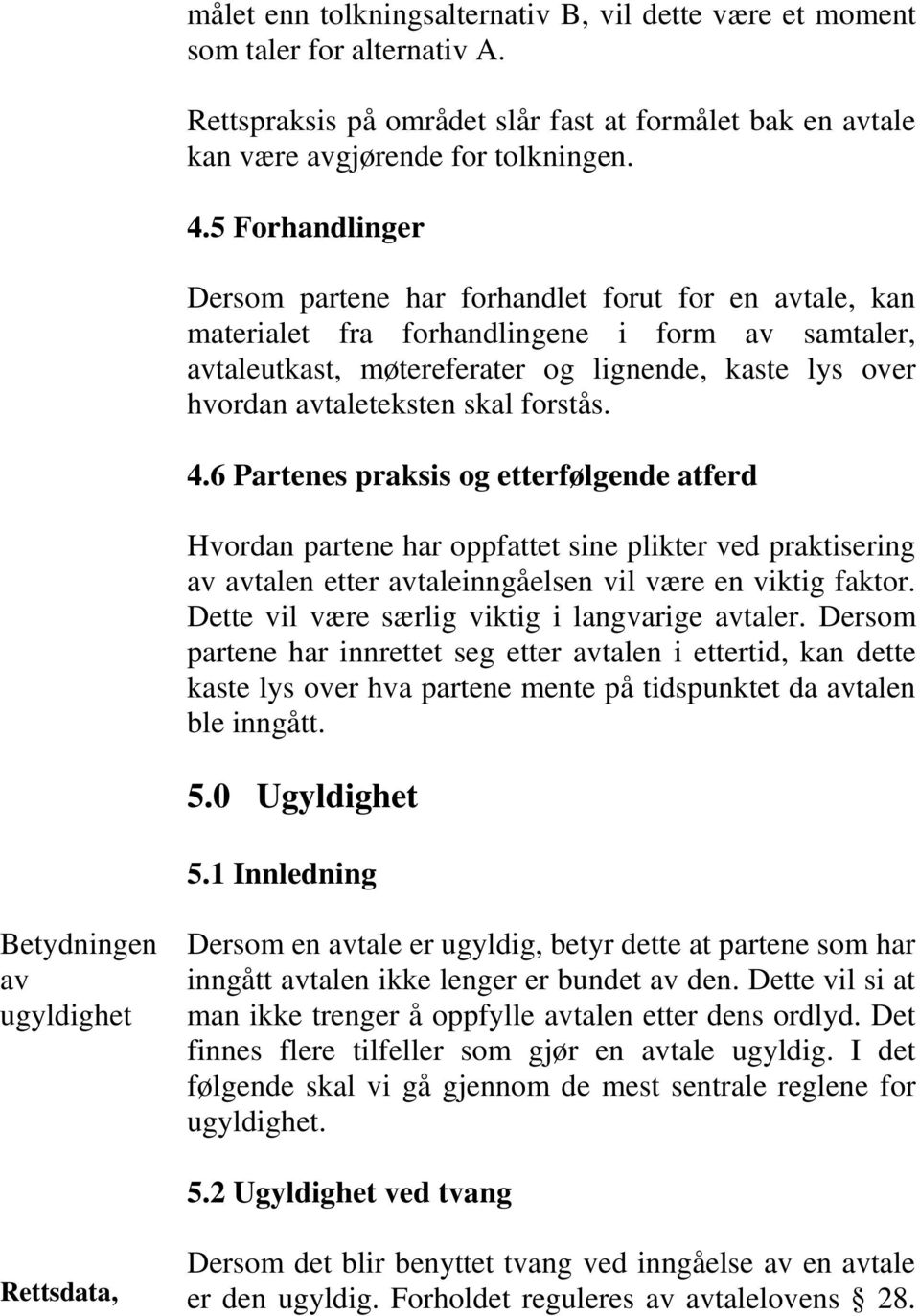 skal forstås. 4.6 Partenes praksis og etterfølgende atferd Hvordan partene har oppfattet sine plikter ved praktisering av avtalen etter avtaleinngåelsen vil være en viktig faktor.