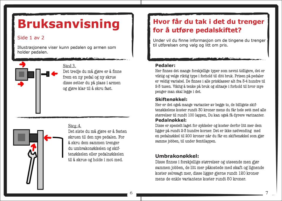 Det tredje du må gjøre er å finne frem en ny pedal og ny skrue disse setter du på plass i armen og gjøre klar til å skru fast. Steg 4. Det siste du må gjøre er å festen skruen til den nye pedalen.