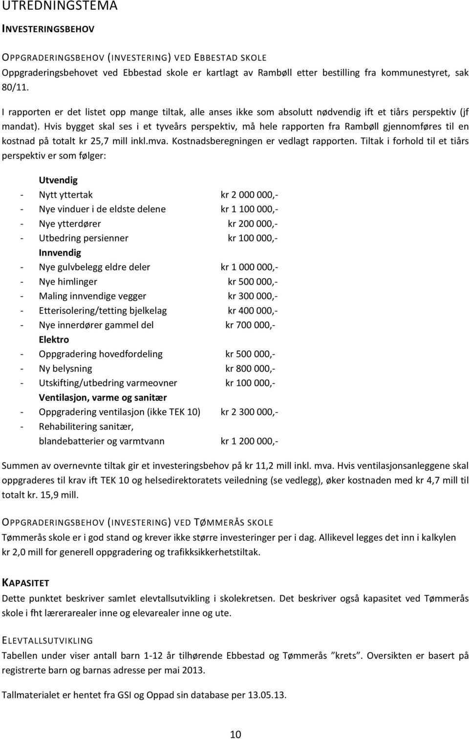 Hvis bygget skal ses i et tyveårs perspektiv, må hele rapporten fra Rambøll gjennomføres til en kostnad på totalt kr 25,7 mill inkl.mva. Kostnadsberegningen er vedlagt rapporten.