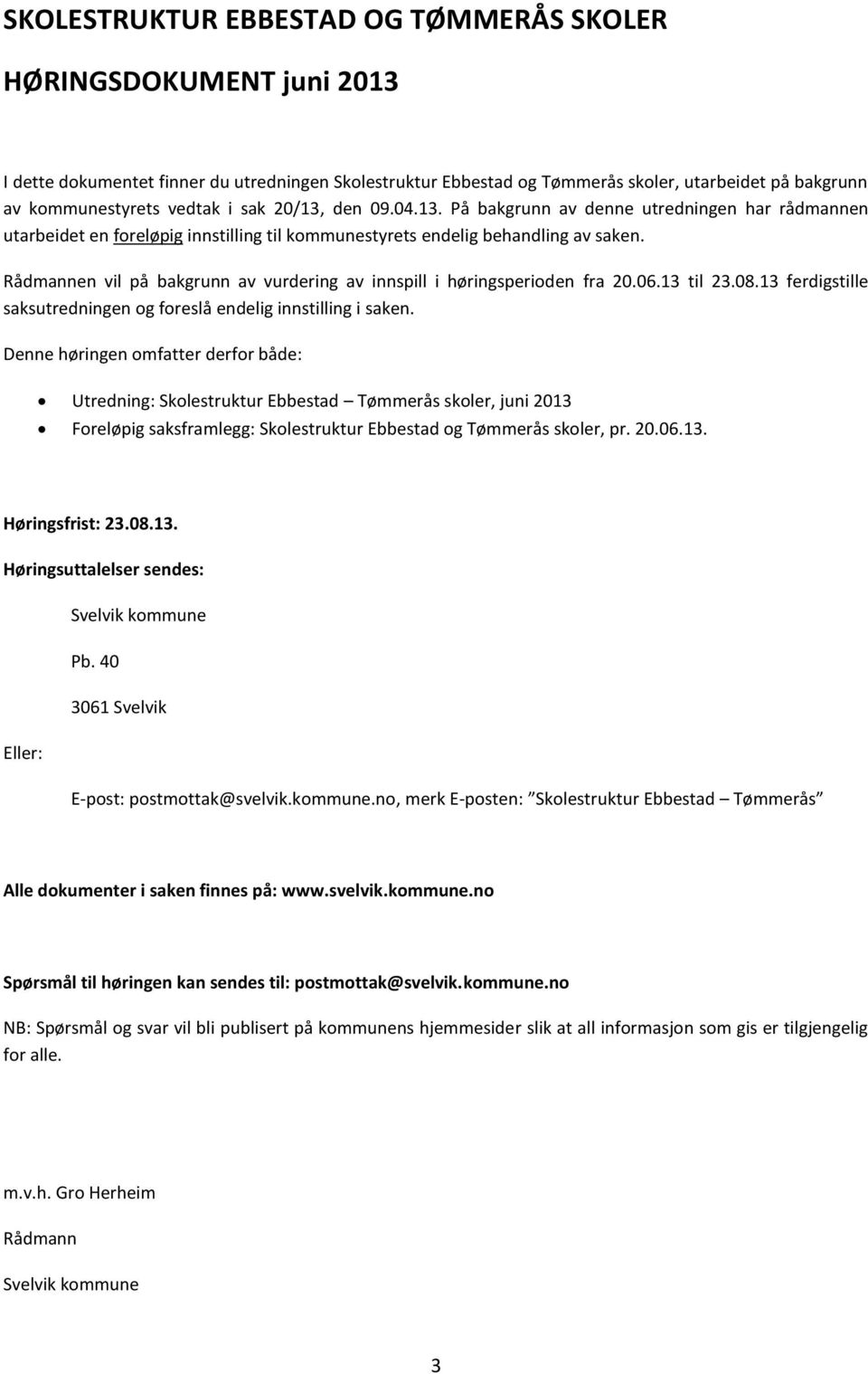 Rådmannen vil på bakgrunn av vurdering av innspill i høringsperioden fra 20.06.13 til 23.08.13 ferdigstille saksutredningen og foreslå endelig innstilling i saken.