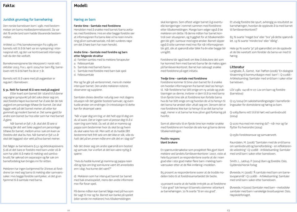 Barnekonvensjonene ble inkorporert i norsk rett i oktober 2003. Fra 1. april i 2004 har barn iflg. barneloven rett til å bli hørt fra de er 7 år.