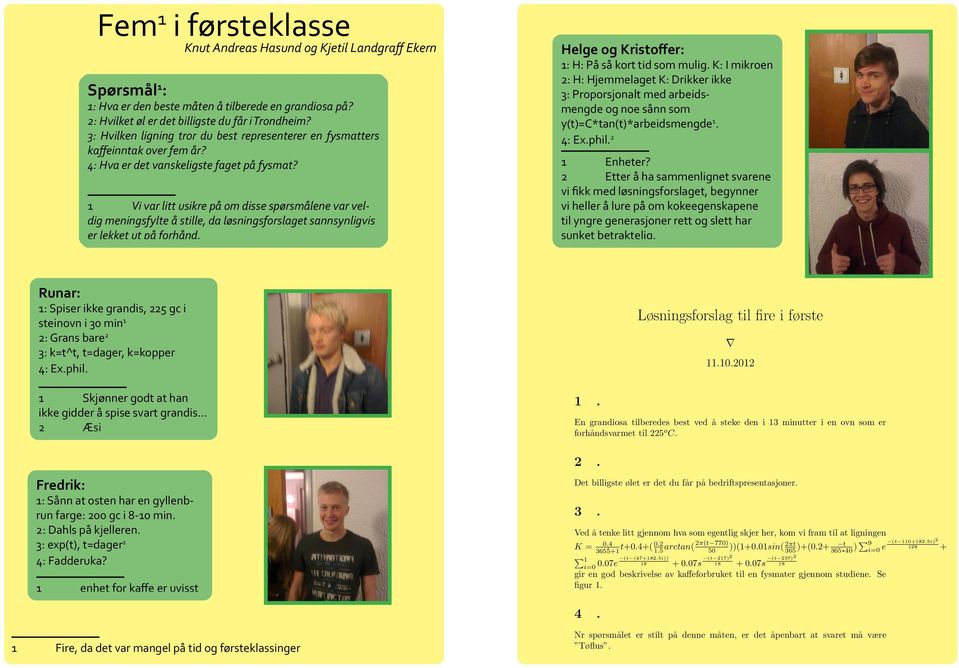 1 Vi var litt usikre på om disse spørsmålene var veldig meningsfylte å stille, da løsningsforslaget sannsynligvis er lekket ut på forhånd. Helge og Kristoffer: 1: H: På så kort tid som mulig.