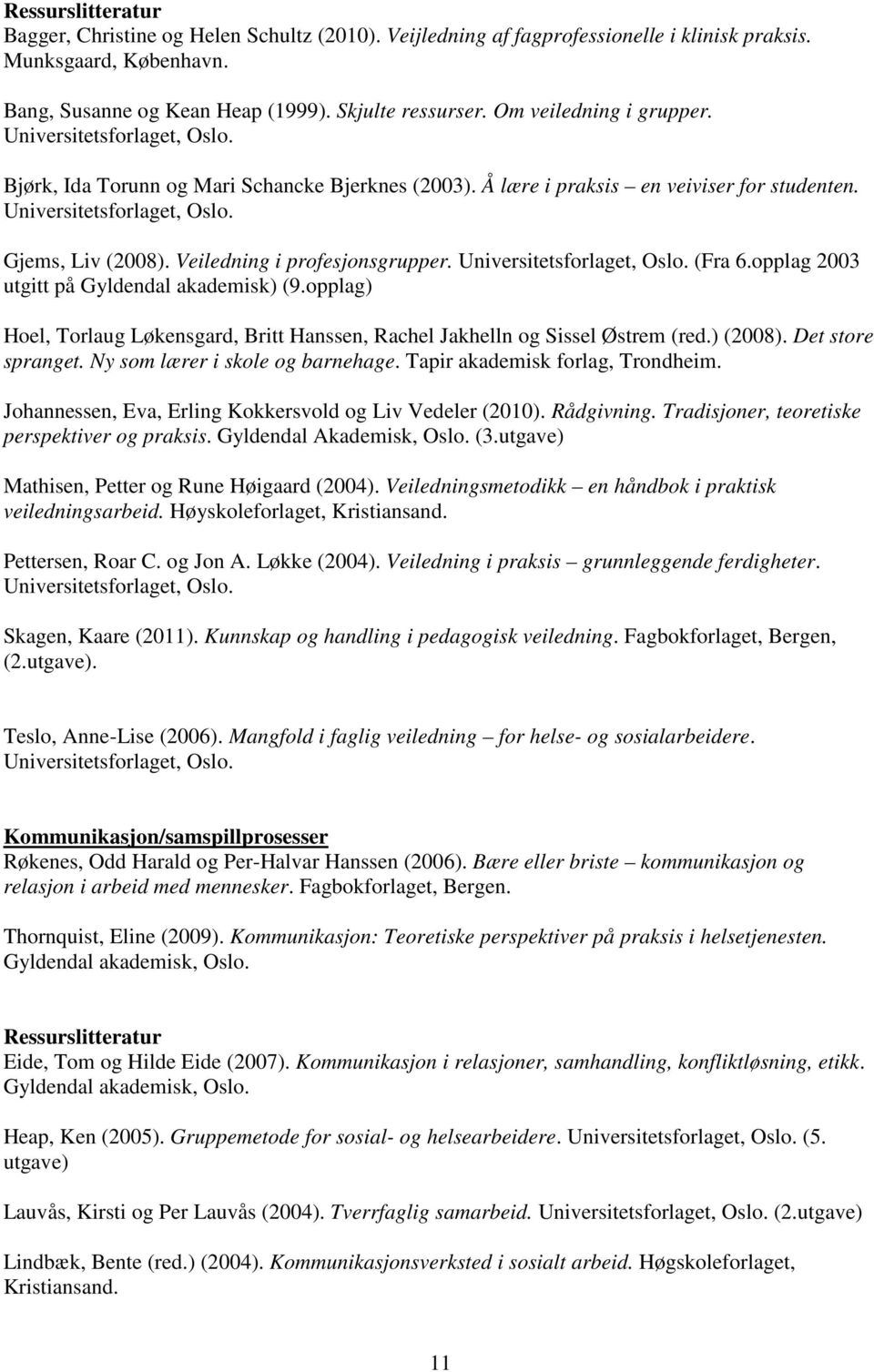 Veiledning i profesjonsgrupper. Universitetsforlaget, Oslo. (Fra 6.opplag 2003 utgitt på Gyldendal akademisk) (9.opplag) Hoel, Torlaug Løkensgard, Britt Hanssen, Rachel Jakhelln og Sissel Østrem (red.