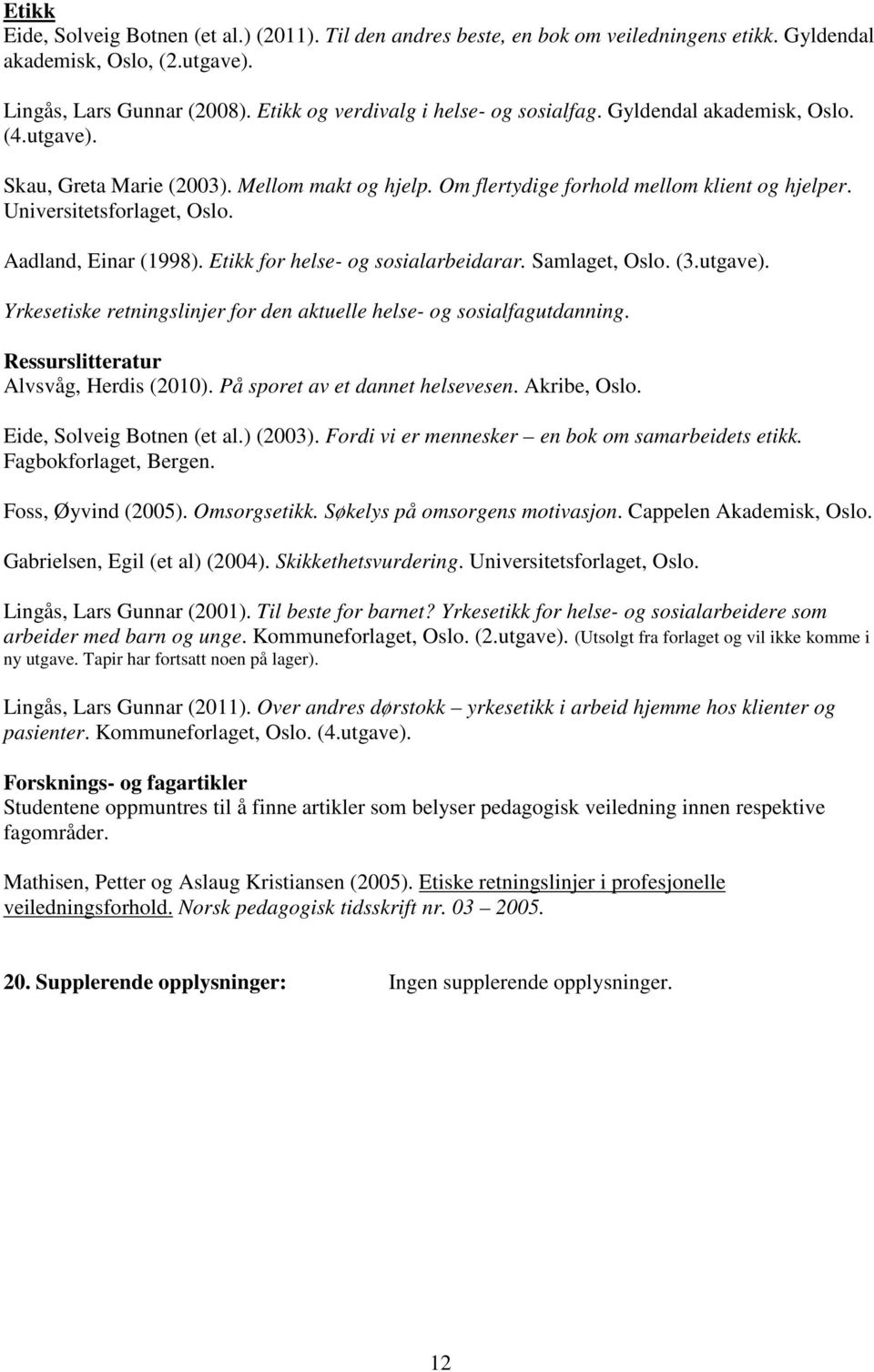 Universitetsforlaget, Oslo. Aadland, Einar (1998). Etikk for helse- og sosialarbeidarar. Samlaget, Oslo. (3.utgave). Yrkesetiske retningslinjer for den aktuelle helse- og sosialfagutdanning.