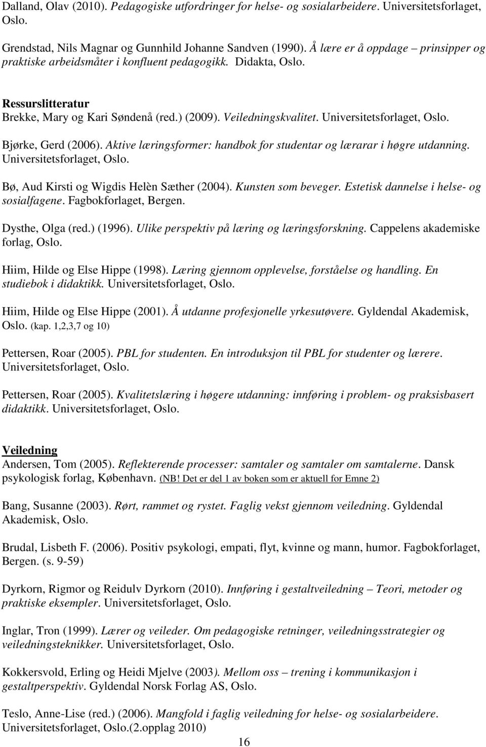 Universitetsforlaget, Oslo. Bjørke, Gerd (2006). Aktive læringsformer: handbok for studentar og lærarar i høgre utdanning. Universitetsforlaget, Oslo. Bø, Aud Kirsti og Wigdis Helèn Sæther (2004).