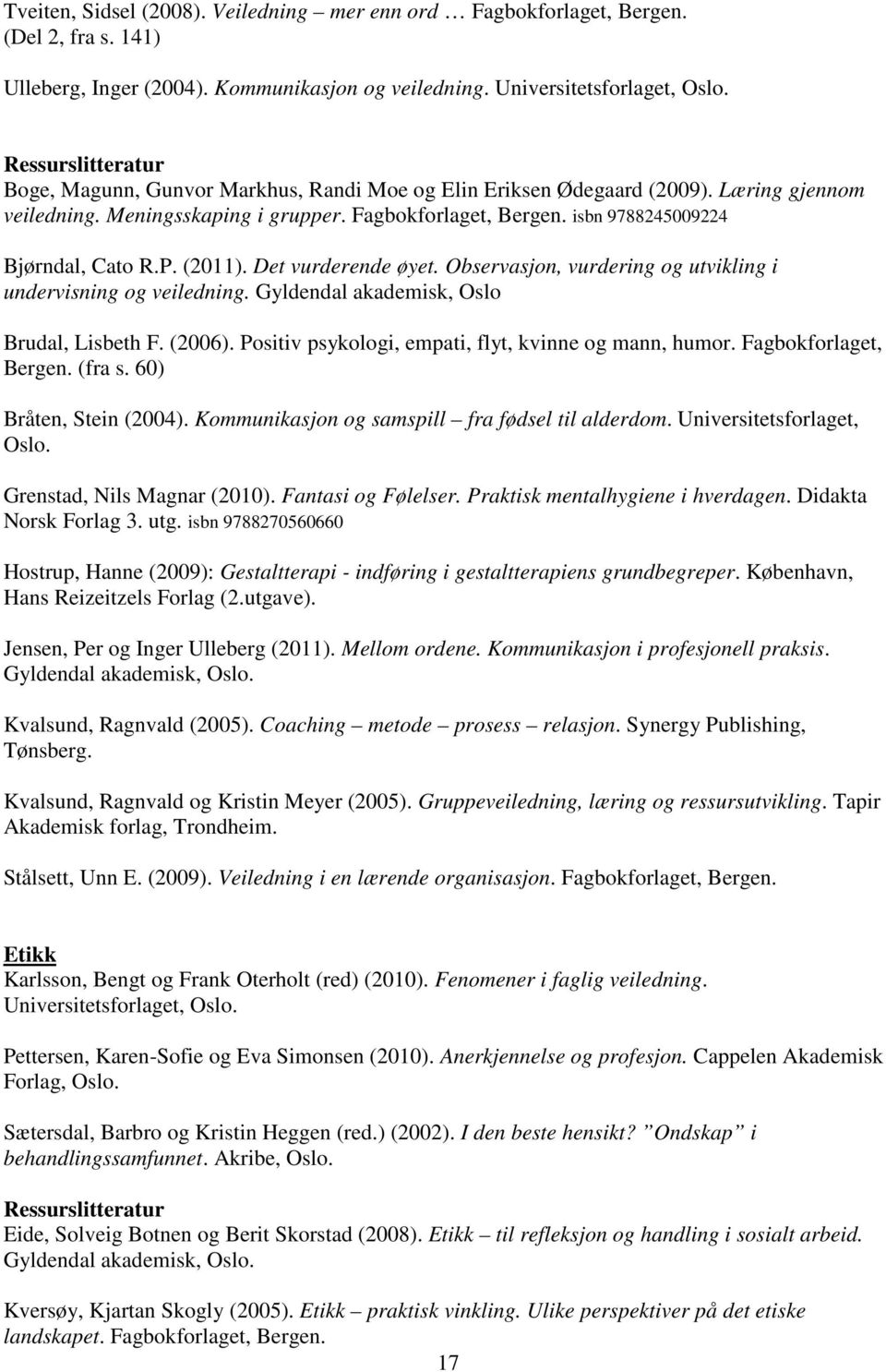 isbn 9788245009224 Bjørndal, Cato R.P. (2011). Det vurderende øyet. Observasjon, vurdering og utvikling i undervisning og veiledning. Gyldendal akademisk, Oslo Brudal, Lisbeth F. (2006).