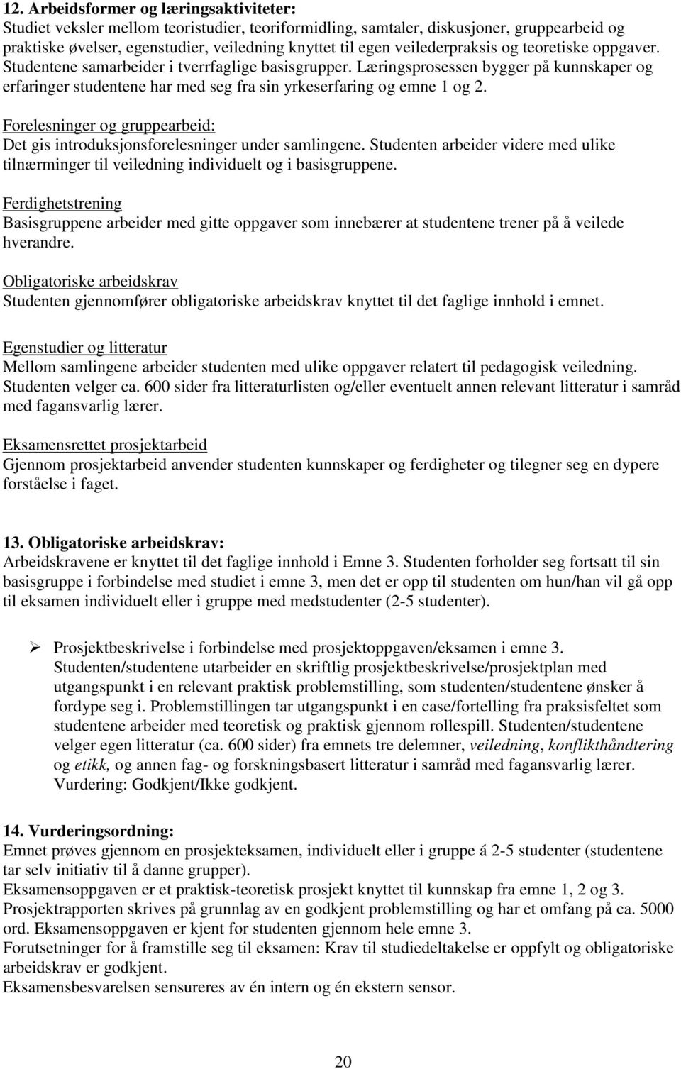 Læringsprosessen bygger på kunnskaper og erfaringer studentene har med seg fra sin yrkeserfaring og emne 1 og 2. Forelesninger og gruppearbeid: Det gis introduksjonsforelesninger under samlingene.