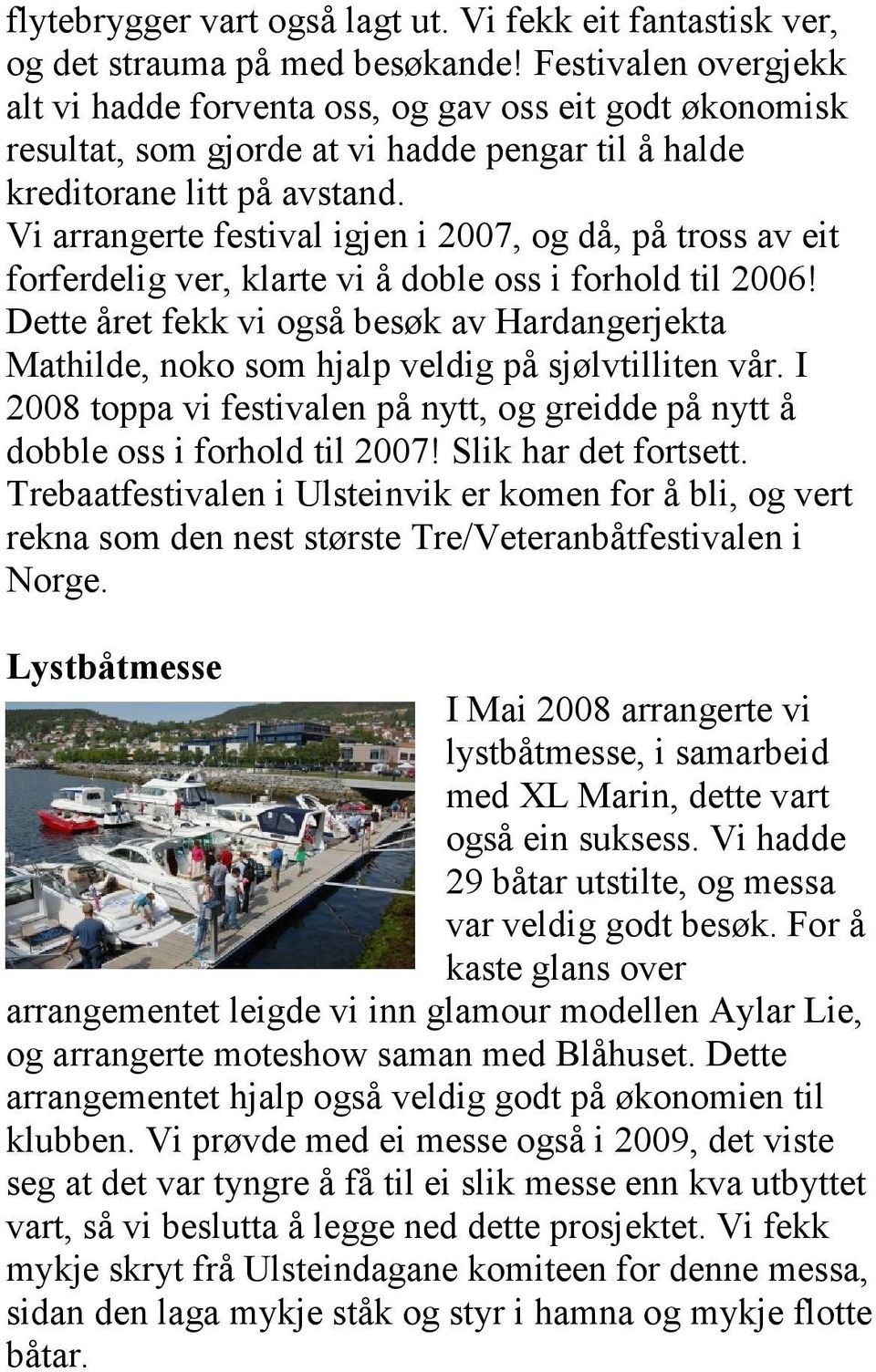 Vi arrangerte festival igjen i 2007, og då, på tross av eit forferdelig ver, klarte vi å doble oss i forhold til 2006!