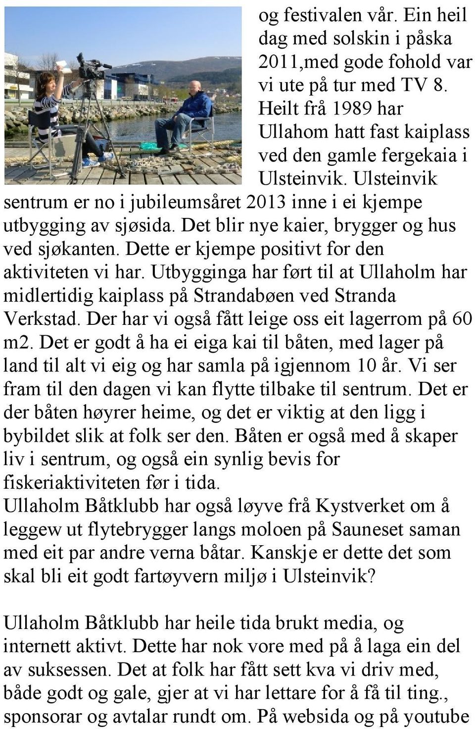 Utbygginga har ført til at Ullaholm har midlertidig kaiplass på Strandabøen ved Stranda Verkstad. Der har vi også fått leige oss eit lagerrom på 60 m2.